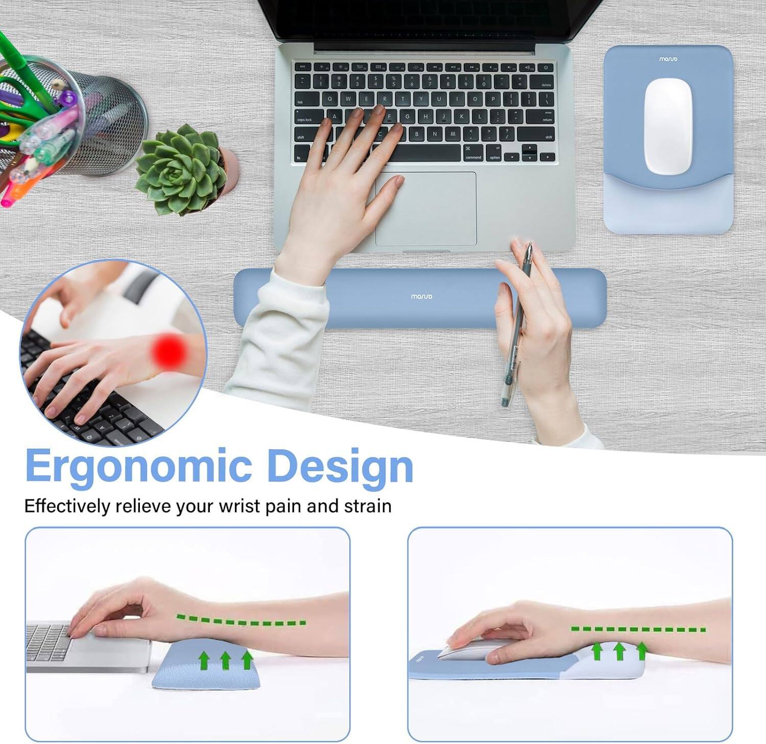 Ergonomic Design  
Effectively relieve your wrist pain and strain
