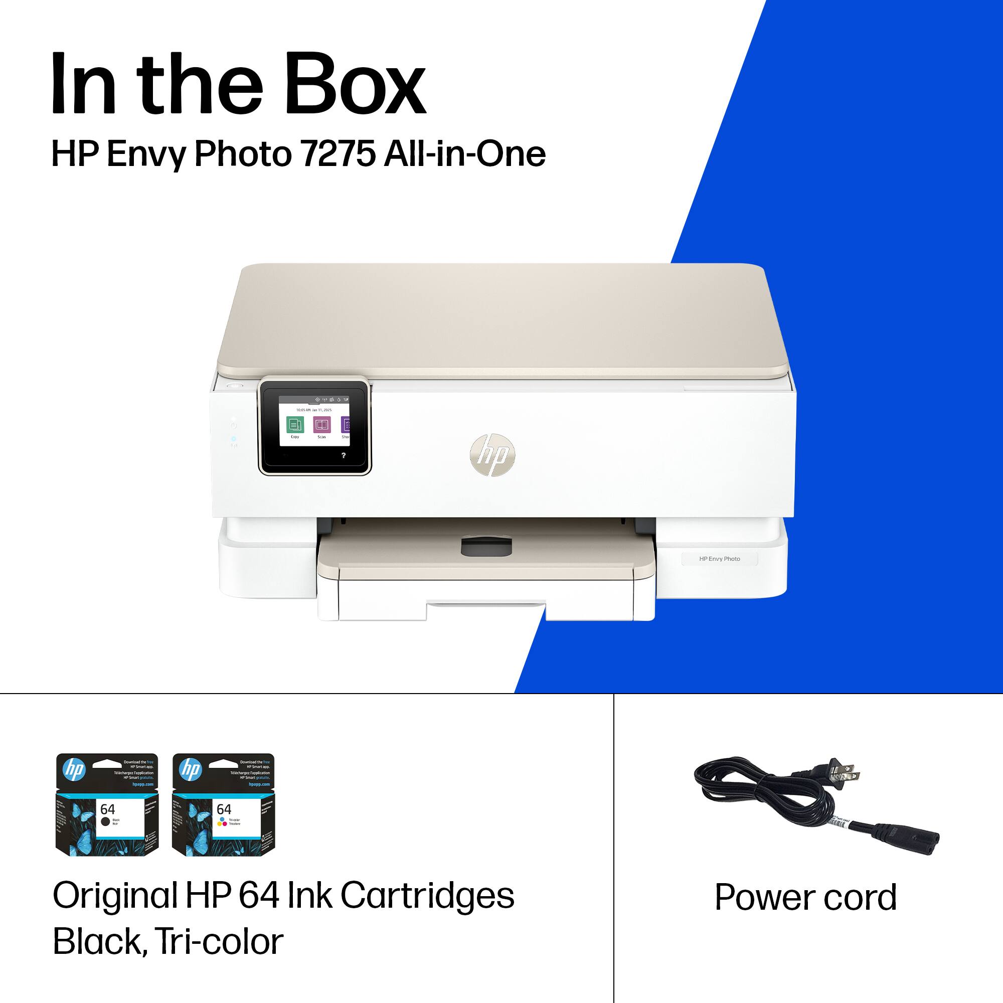 In the Box  
HP Envy Photo 7275 All-in-One  

Original HP 64 Ink Cartridges  
Black, Tri-color  

Power cord