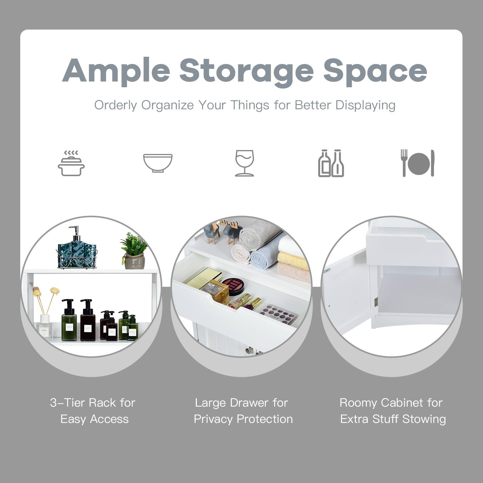 Ample Storage Space Orderly Organize Your Things for Better Displaying

3-Tier Rack for Easy Access
Large Drawer for Privacy Protection
Roomy Cabinet for Extra Stuff Stowing