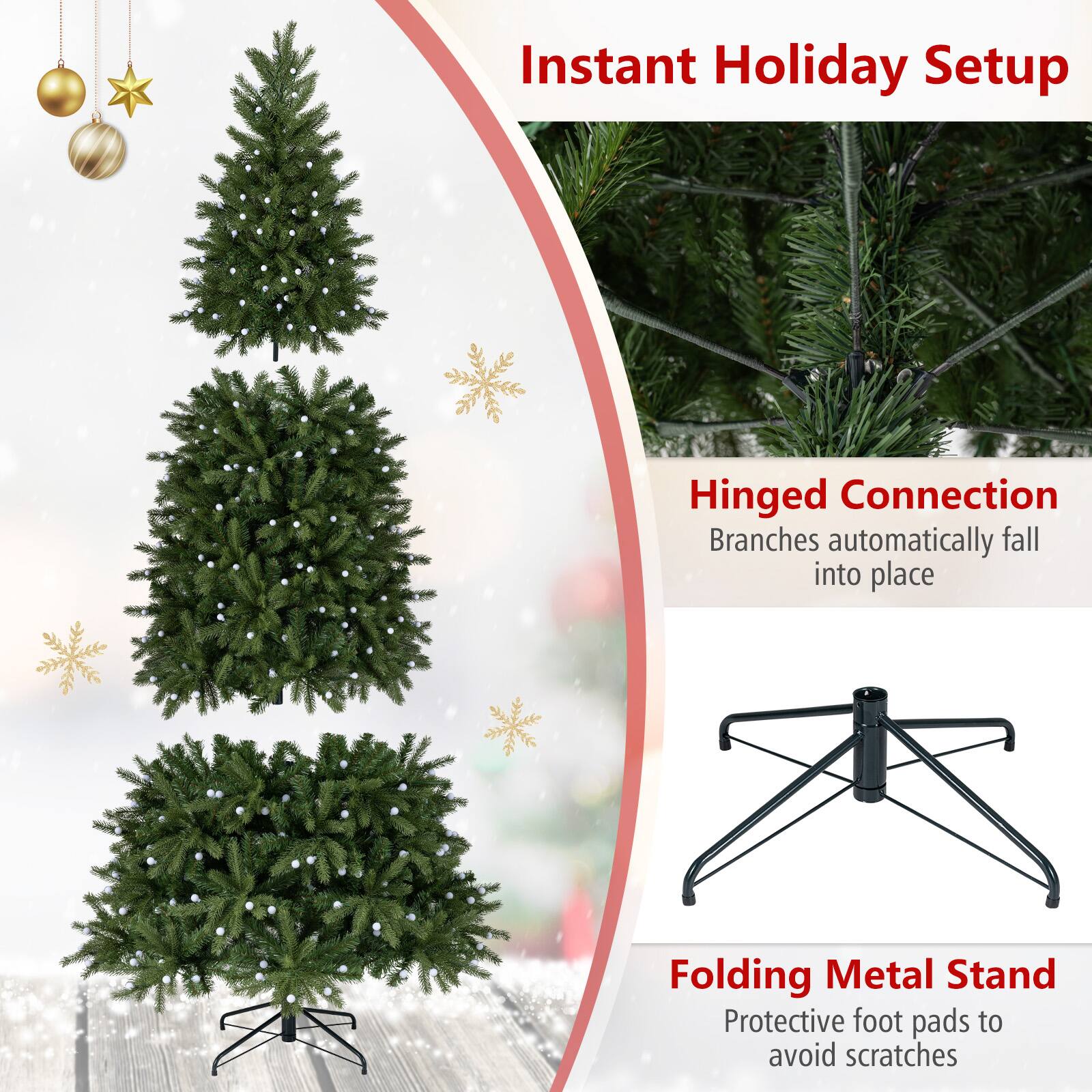 Instant Holiday Setup

Hinged Connection  
Branches automatically fall into place

Folding Metal Stand  
Protective foot pads to avoid scratches