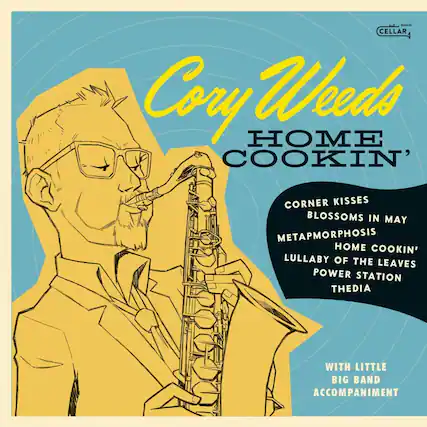 Cory Weeds
HOME COOKIN'
CORNER KISSES
BLOSSOMS IN MAY
METAMORPHOSIS
HOME COOKIN'
LULLABY OF THE LEAVES
POWER STATION
THEDIA
WITH LITTLE BIG BAND ACCOMPANIMENT
music CELLAR