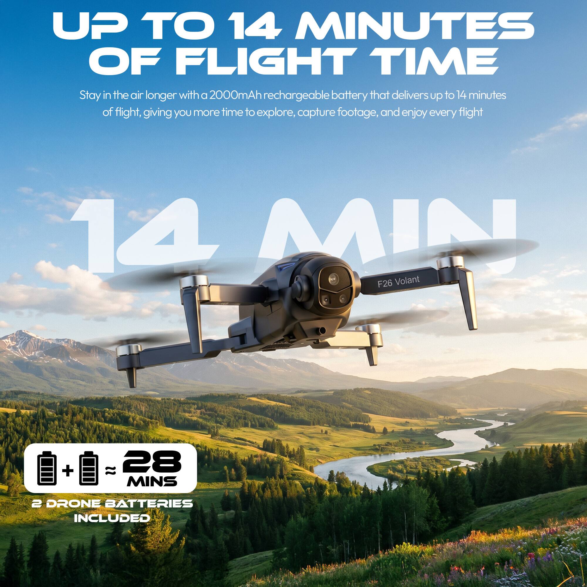 UP TO 14 MINUTES OF FLIGHT TIME  
Stay in the air longer with a 2000mAh rechargeable battery that delivers up to 14 minutes of flight, giving you more time to explore, capture footage, and enjoy every flight

14 MIN

28 MINS  
2 DRONE BATTERIES INCLUDED
