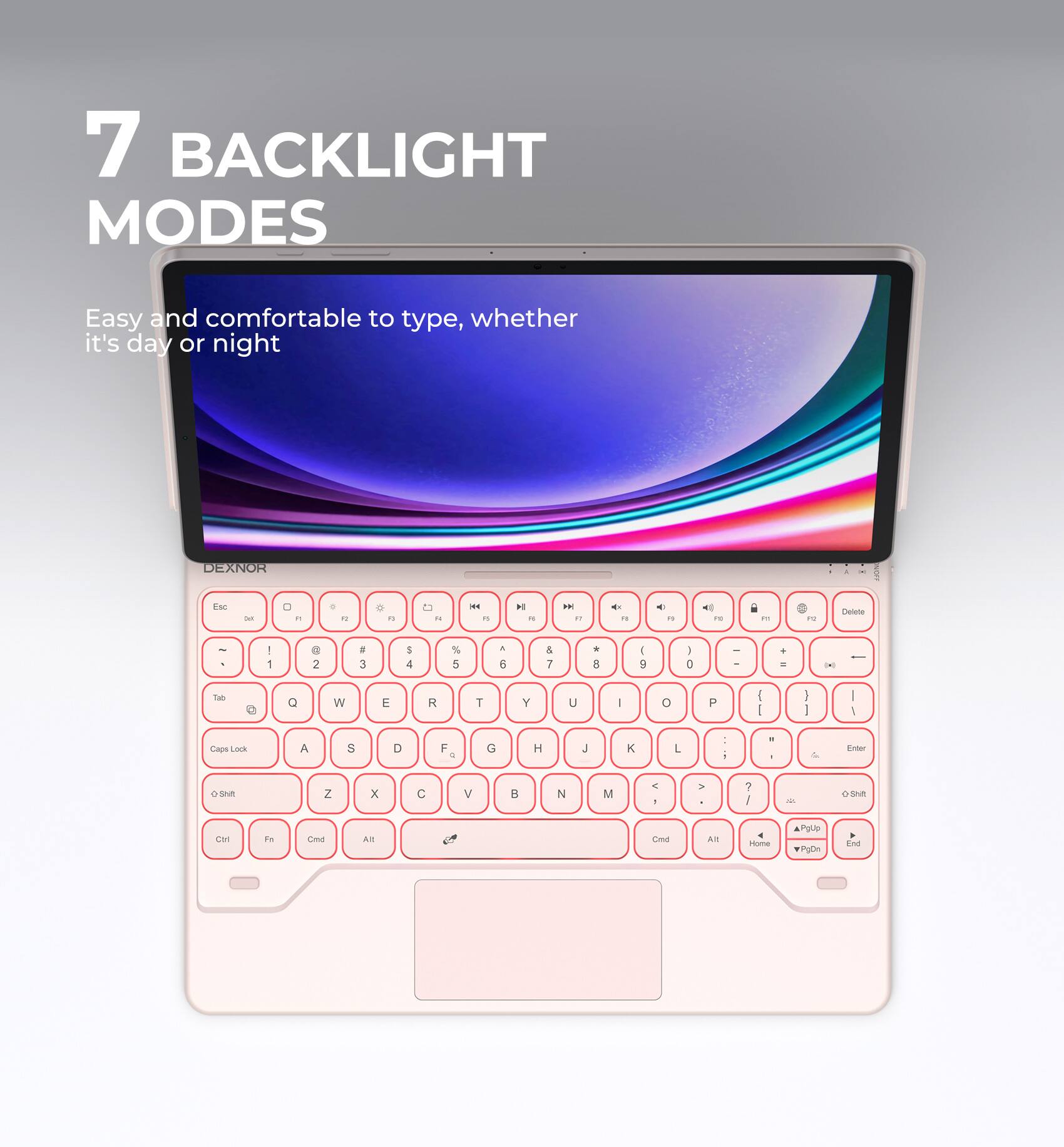 7 BACKLIGHT MODES

Easy and comfortable to type, whether it's day or night