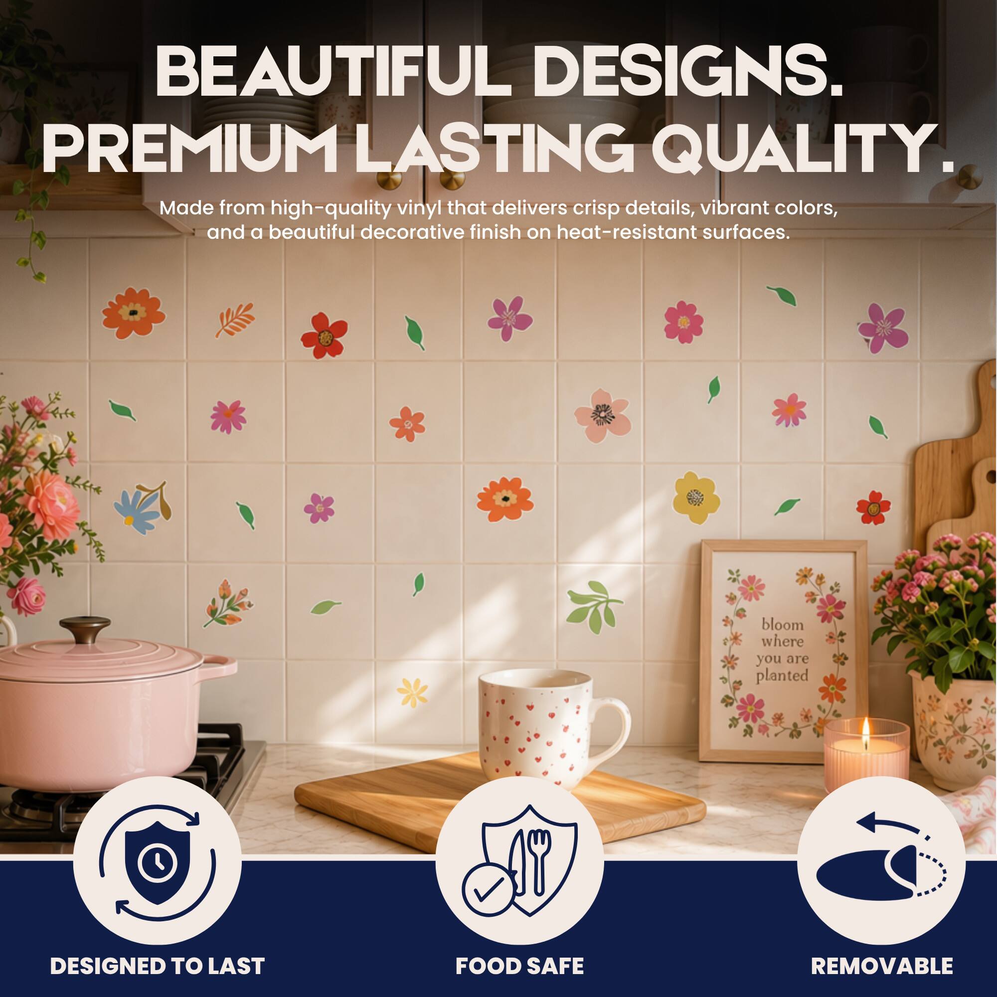 BEAUTIFUL DESIGNS. PREMIUM LASTING QUALITY. Made from high-quality vinyl that delivers crisp details, vibrant colors, and a beautiful decorative finish on heat-resistant surfaces. bloom where you are planted DESIGNED TO LAST FOOD SAFE REMOVABLE
