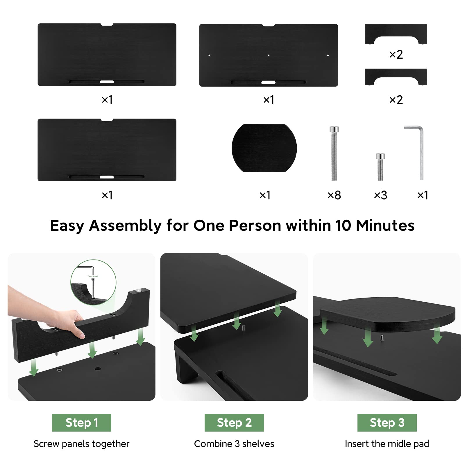 Easy Assembly for One Person within 10 Minutes

Step 1: Screw panels together

Step 2: Combine 3 shelves

Step 3: Insert the middle pad

- x1
- x1
- x2
- x1
- x1
- x8
- x3
- x1
