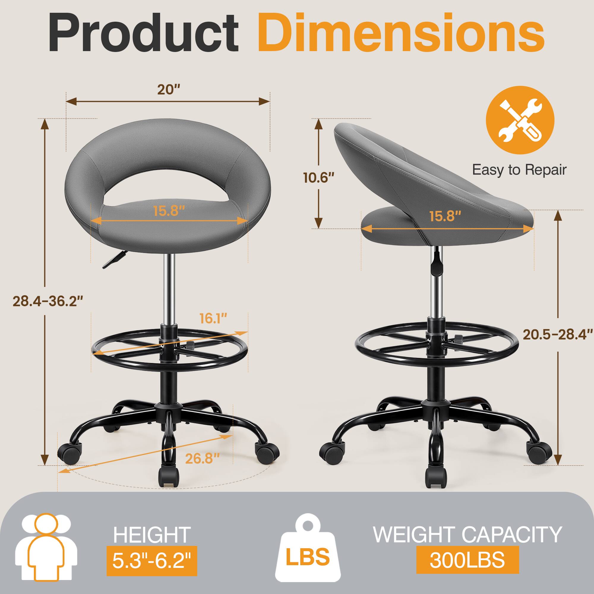 Product Dimensions  
- Width: 20"  
- Depth: 10.6"  
- Seat Width: 15.8"  
- Seat Depth: 15.8"  
- Height Range: 28.4"-36.2"  
- Base Diameter: 26.8"  
- Height: 5.3"-6.2"  
- Weight Capacity: 300 LBS  

Easy to Repair