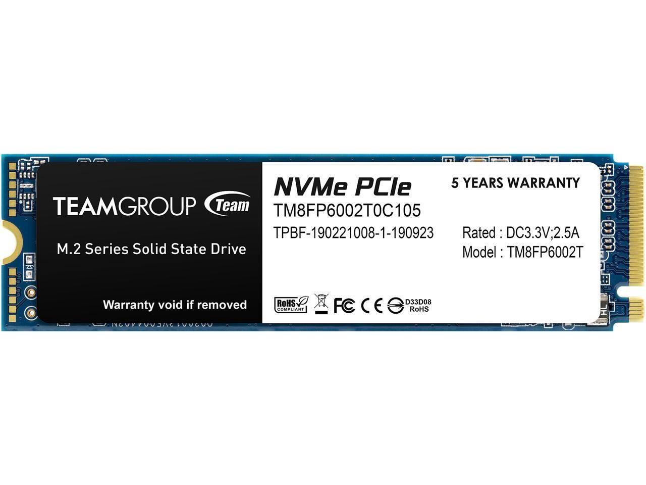 TEAMGROUP  
Team  
M.2 Series Solid State Drive  

NVMe PCle  
TM8FP6002T0C105  
TPBF-190221008-1-190923  

5 YEARS WARRANTY  
Rated: DC3.3V; 2.5A  
Model: TM8FP6002T  

Warranty void if removed  

ROHS COMPLIANT  
FC  
CE  
RoHS  

D33D08