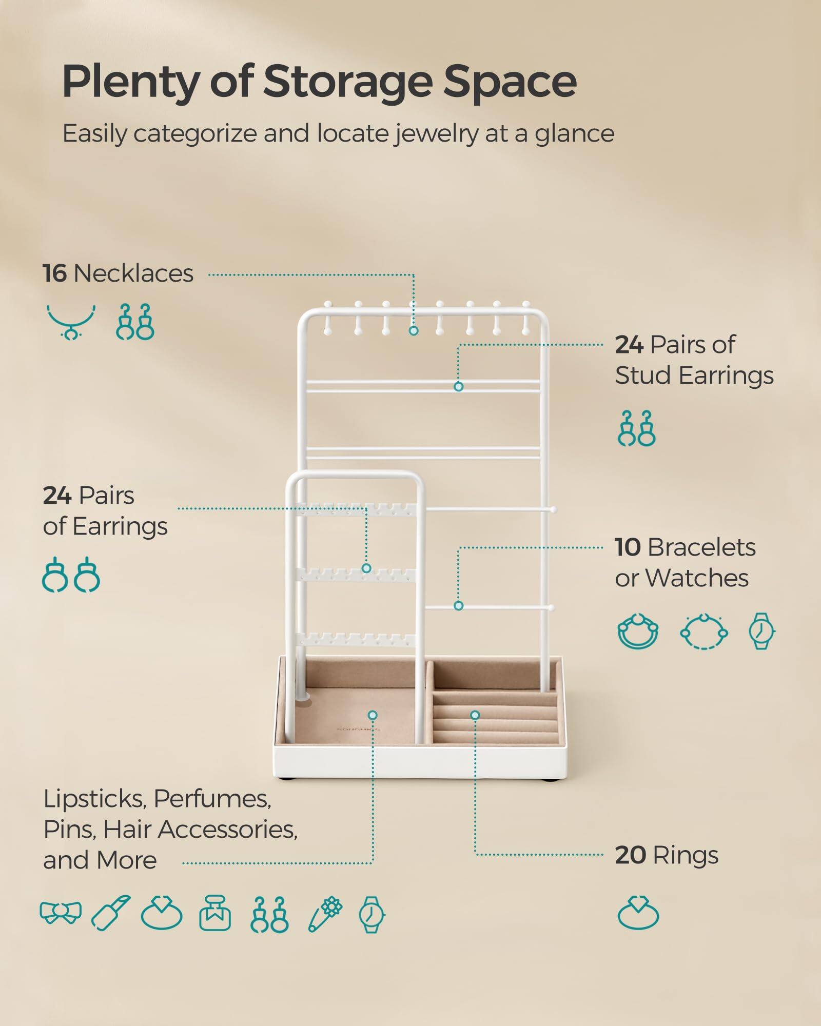 Plenty of Storage Space  
Easily categorize and locate jewelry at a glance

- 16 Necklaces
- 24 Pairs of Earrings
- 24 Pairs of Stud Earrings
- 10 Bracelets or Watches
- 20 Rings
- Lipsticks, Perfumes, Pins, Hair Accessories, and More