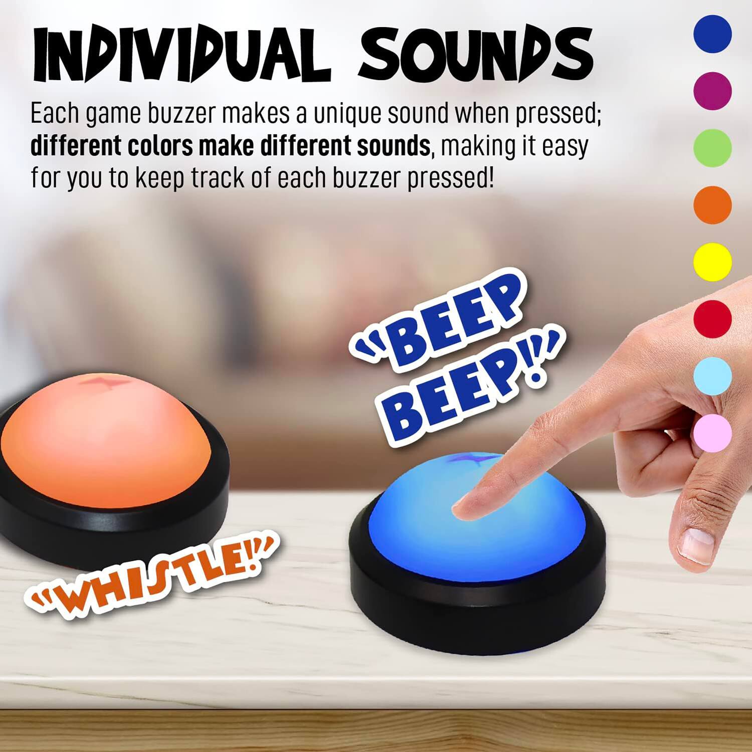INDIVIDUAL SOUNDS

Each game buzzer makes a unique sound when pressed; different colors make different sounds, making it easy for you to keep track of each buzzer pressed!

"BEEP BEEP!"

"WHISTLE!"