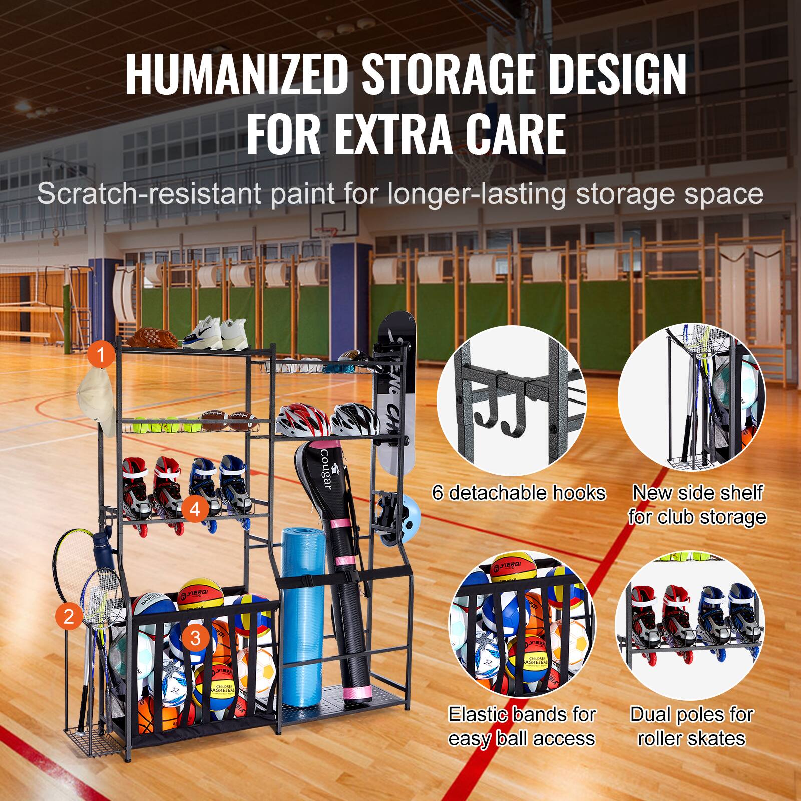 HUMANIZED STORAGE DESIGN FOR EXTRA CARE
Scratch-resistant paint for longer-lasting storage space

1. 6 detachable hooks
2. New side shelf for club storage
3. Elastic bands for easy ball access
4. Dual poles for roller skates