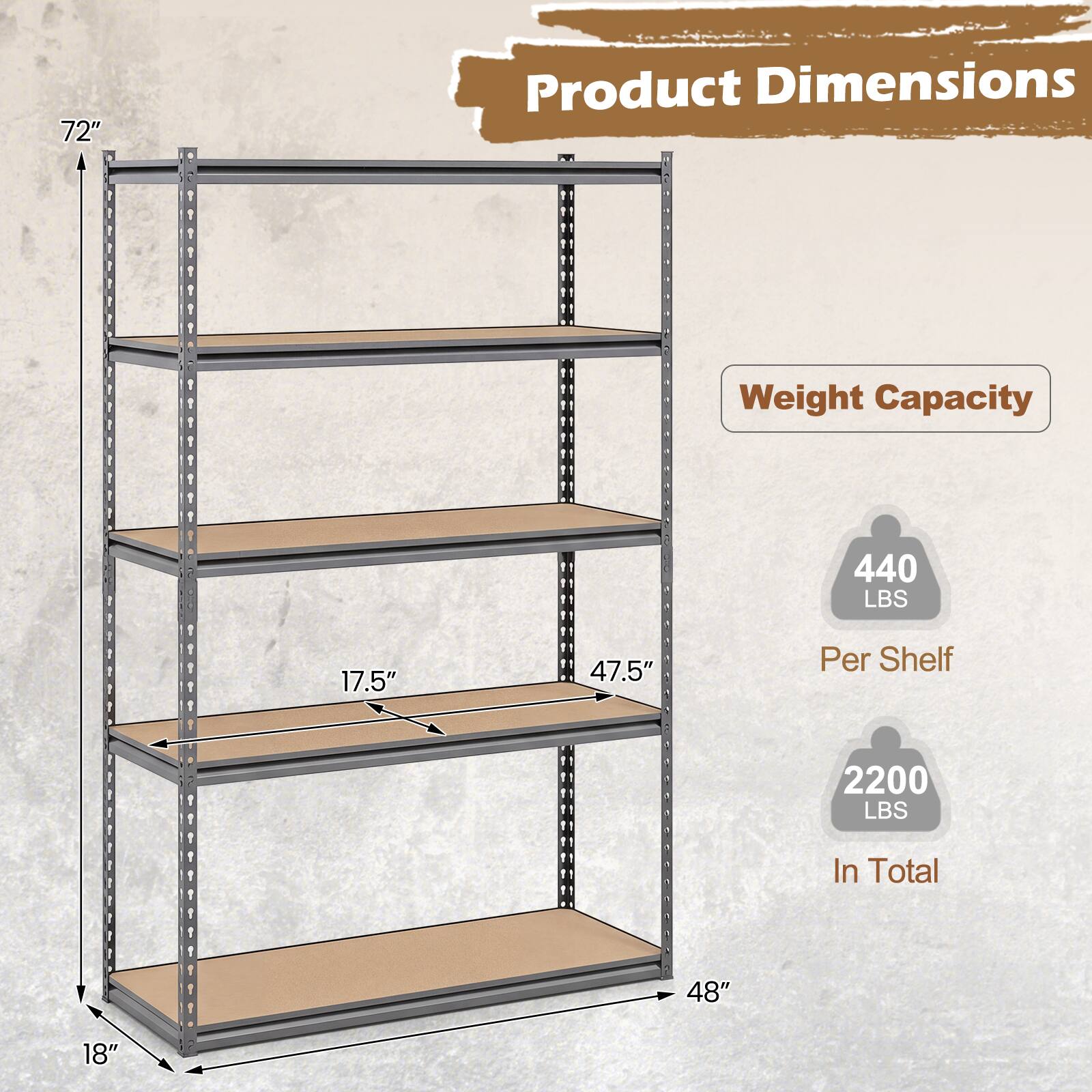 Product Dimensions  
Weight Capacity  

72"  
48"  
18"  
17.5"  
47.5"  

440 LBS Per Shelf  
2200 LBS In Total