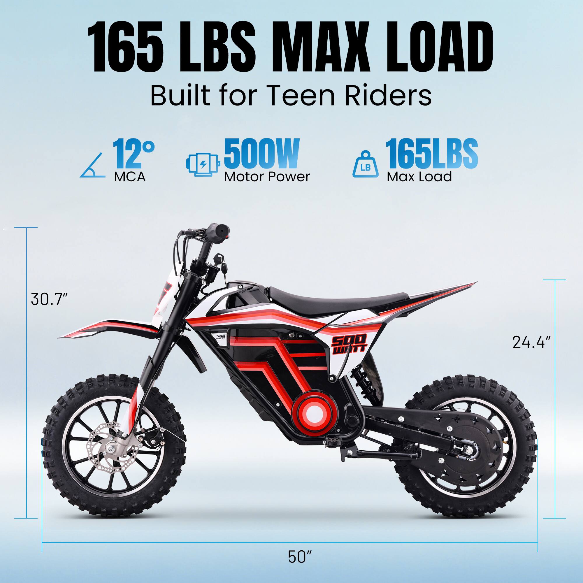 165 LBS MAX LOAD  
Built for Teen Riders  
12° MCA  
500W Motor Power  
165LBS Max Load  
30.7"  
24.4"  
50"