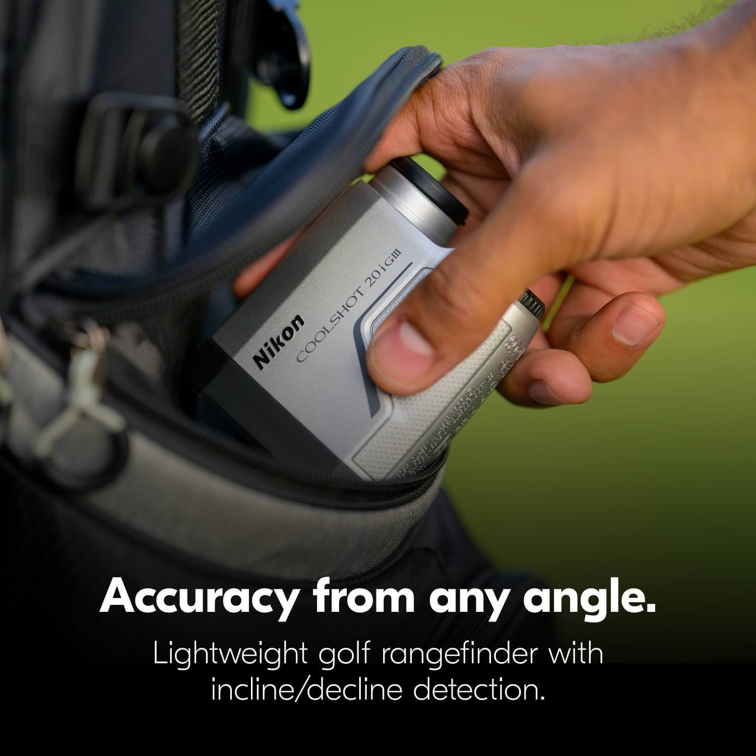 20iGm iGII Nikon COOLSHOT DI 32 K Jat  
Accuracy from any angle.  
Lightweight golf rangefinder with incline/decline detection.