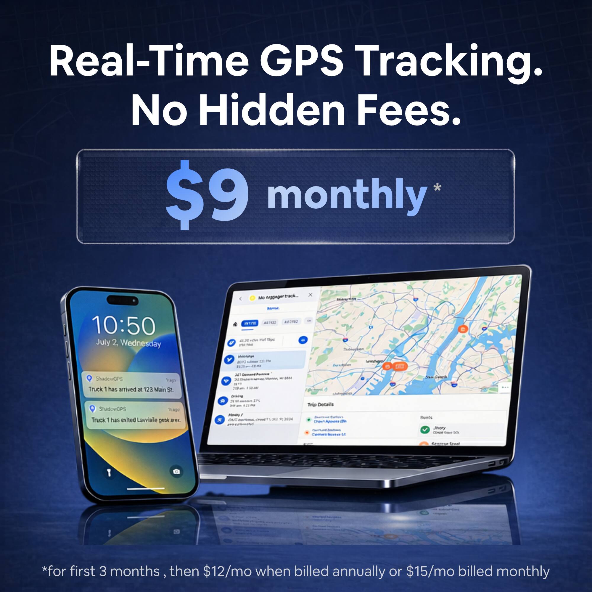 Real-Time GPS Tracking. No Hidden Fees.  
$9 monthly*  
10:50 July 2 Wednesday  
Truck 1 has arrived at 123 Main St.  
Truck 1 has exited Laviale pkwy.  

*for first 3 months, then $12/mo when billed annually or $15/mo billed monthly