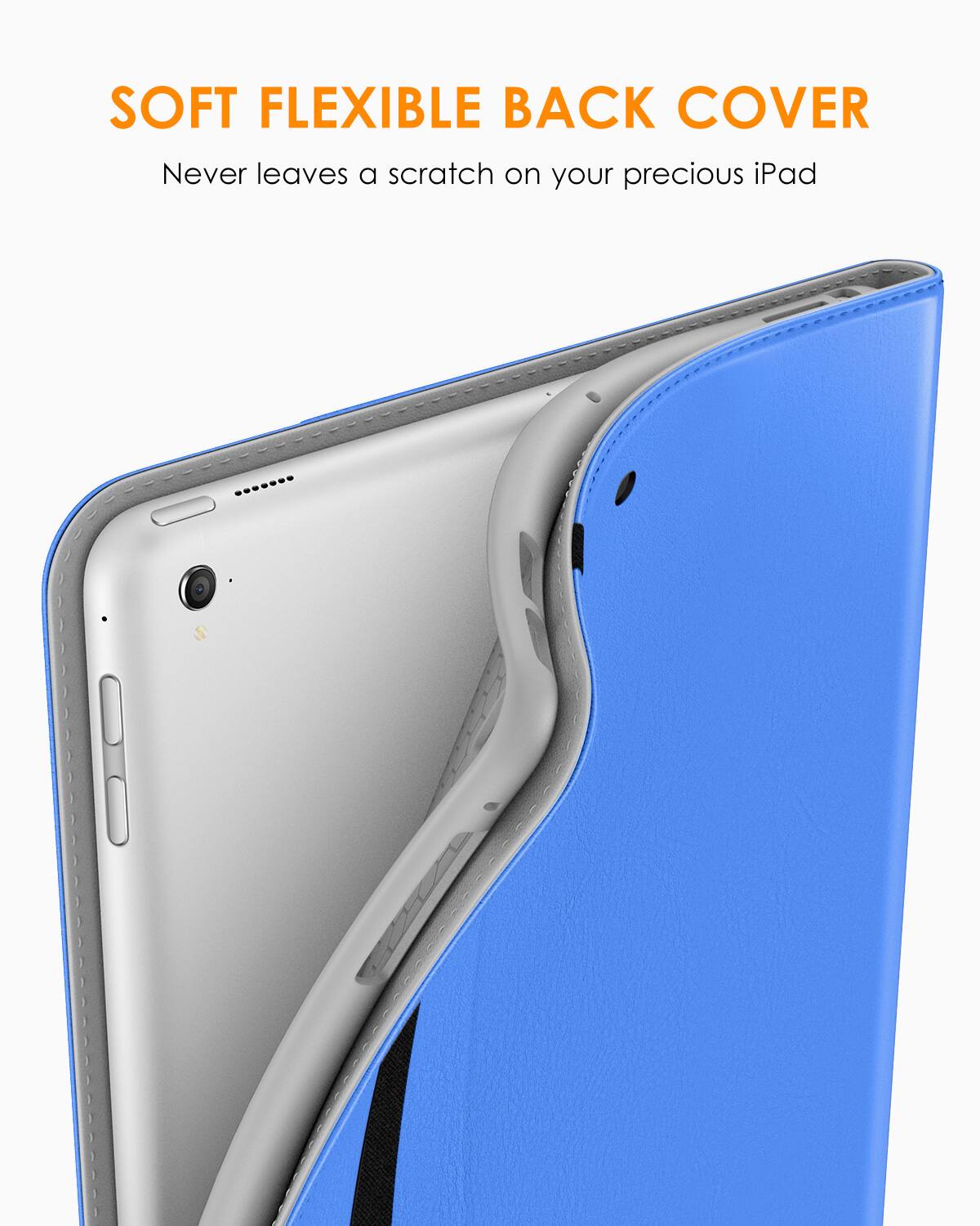 SOFT FLEXIBLE BACK COVER  
Never leaves a scratch on your precious iPad