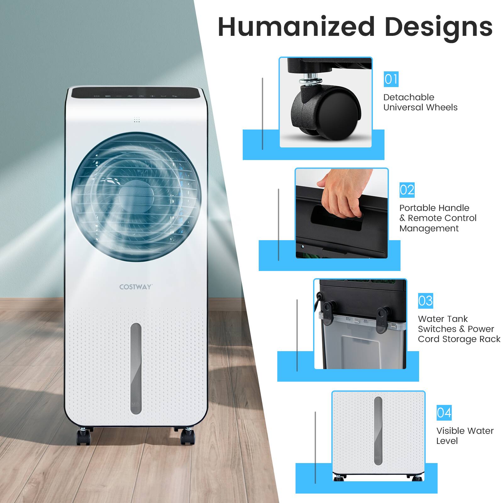 Humanized Designs

01 Detachable Universal Wheels  
02 Portable Handle & Remote Control Management  
03 Water Tank Switches & Power Cord Storage Rack  
04 Visible Water Level
