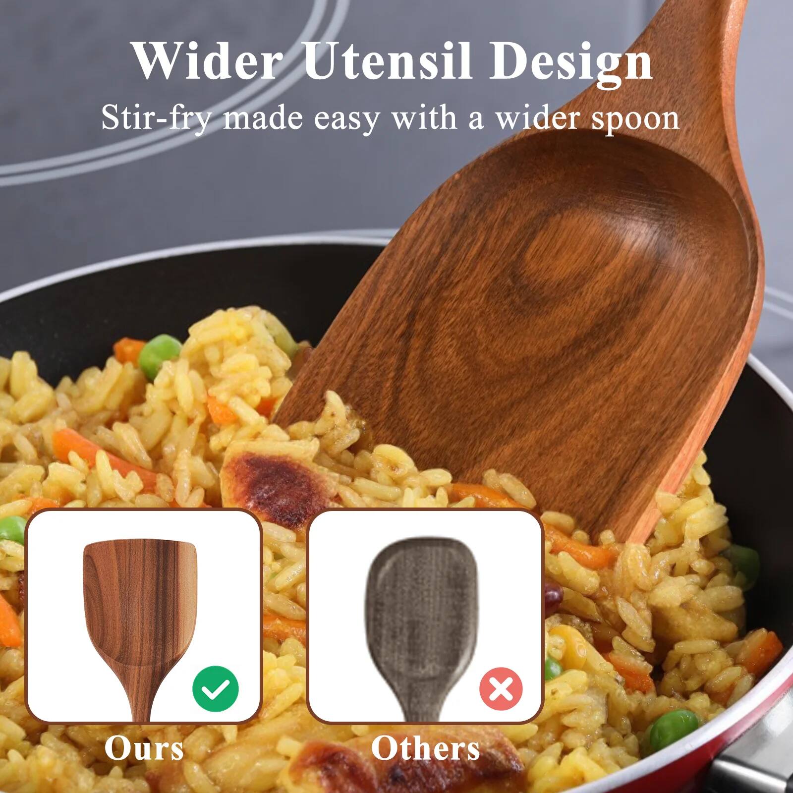 Wider Utensil Design  
Stir-fry made easy with a wider spoon  

Ours  
Others