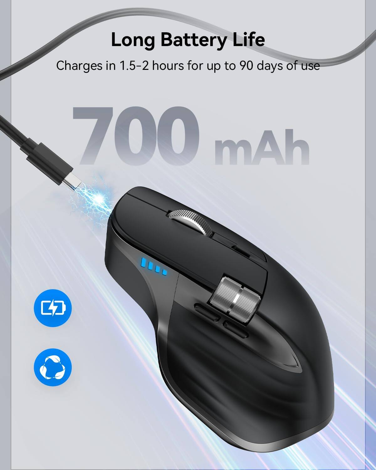 Long Battery Life  
Charges in 1.5-2 hours for up to 90 days of use  
700 mAh