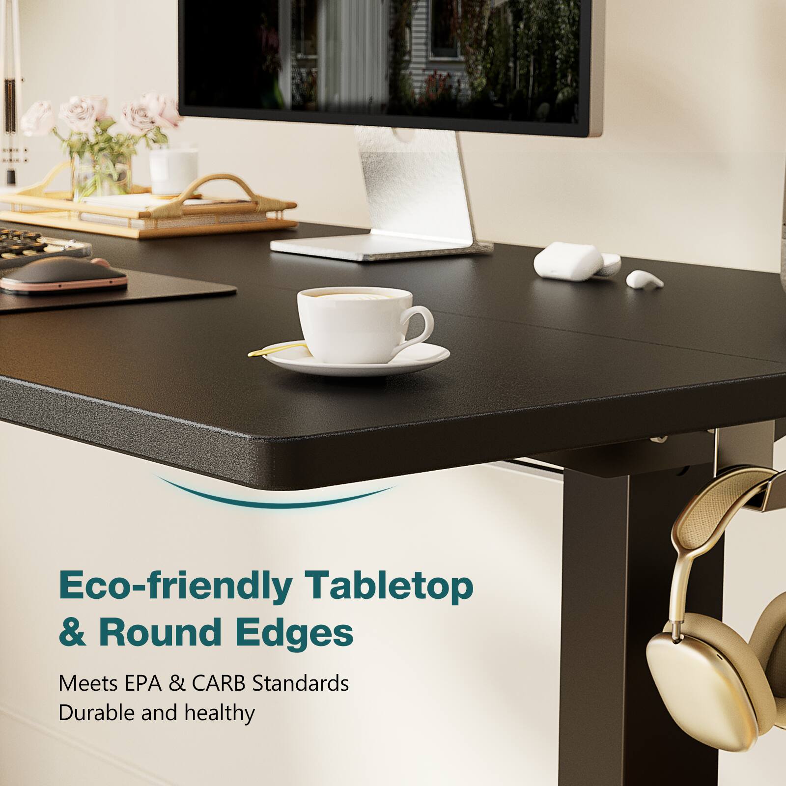 Eco-friendly Tabletop & Round Edges  
Meets EPA & CARB Standards  
Durable and healthy
