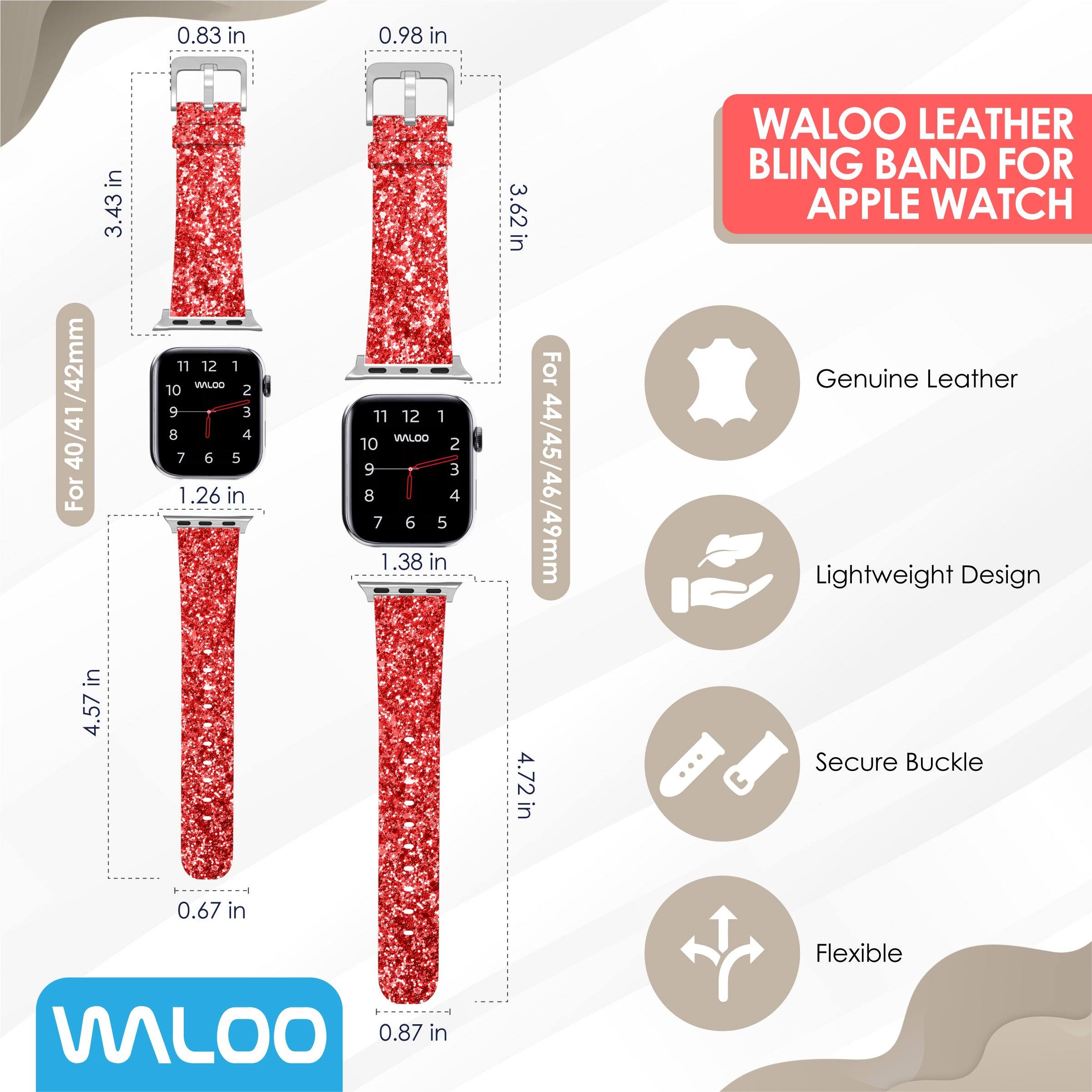 0.83 in  
0.98 in  
3.43 in  
3.62 in  

WALOO LEATHER BLING BAND FOR APPLE WATCH /42mm  
40/41  

For 44/45/46/49mm  
4.72 in  

Genuine Leather  
Lightweight Design  
Secure Buckle  
Flexible  

0.67 in  
0.87 in