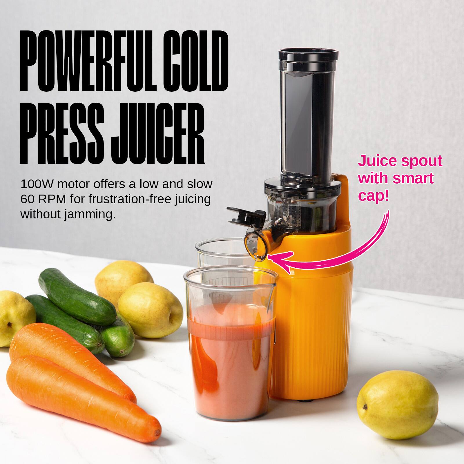 POWERFUL COLD PRESS JUICER

100W motor offers a low and slow 60 RPM for frustration-free juicing without jamming.

Juice spout with smart cap!