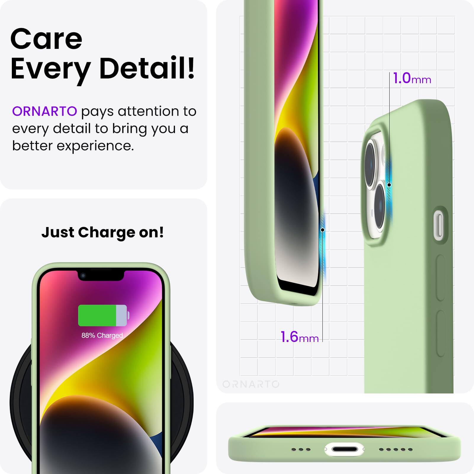 Care Every Detail! ORNARTO pays attention to every detail to bring you a better experience. 1.0mm Just Charge on! 88% Charged 1.6mm ORNARTO