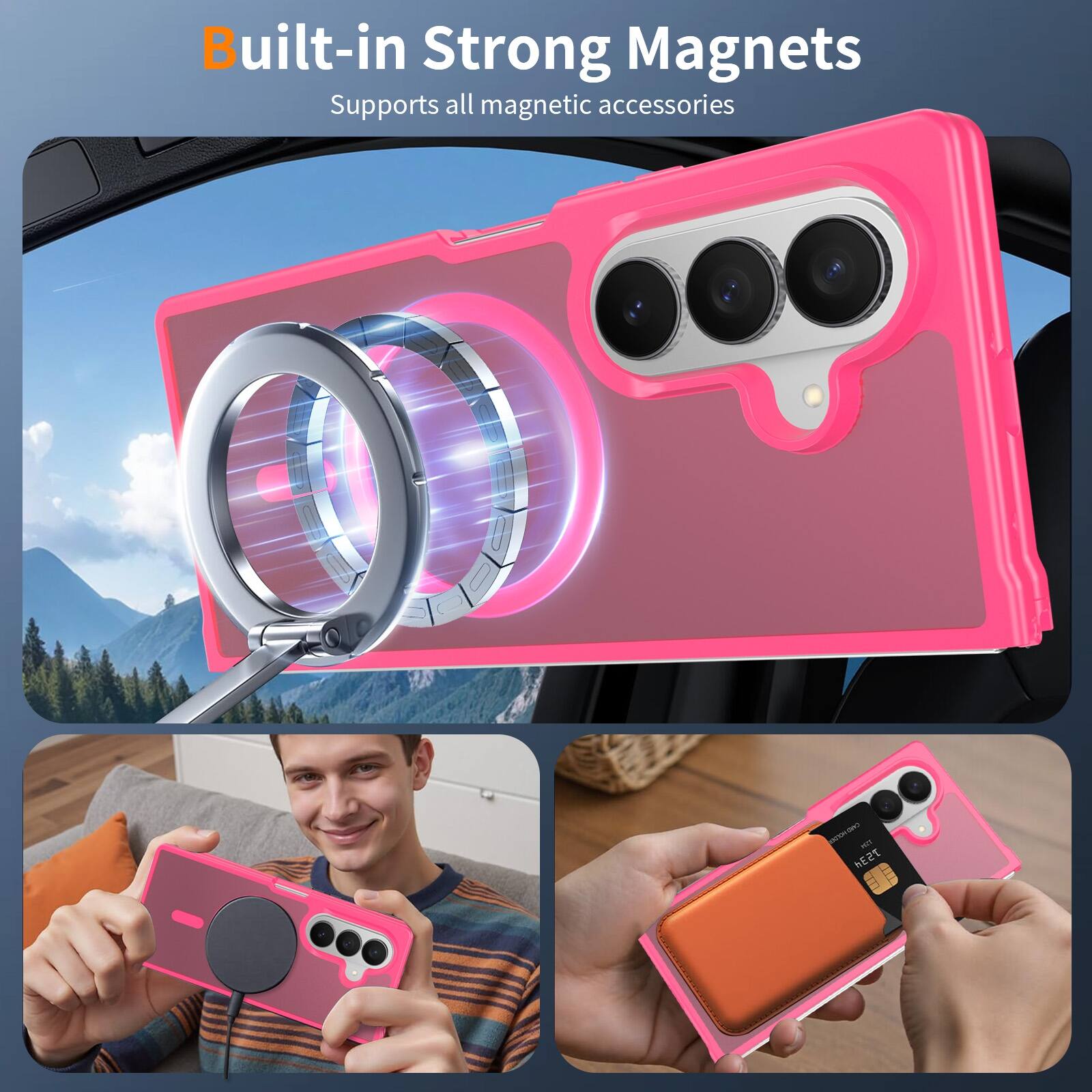 Built-in Strong Magnets  
Supports all magnetic accessories