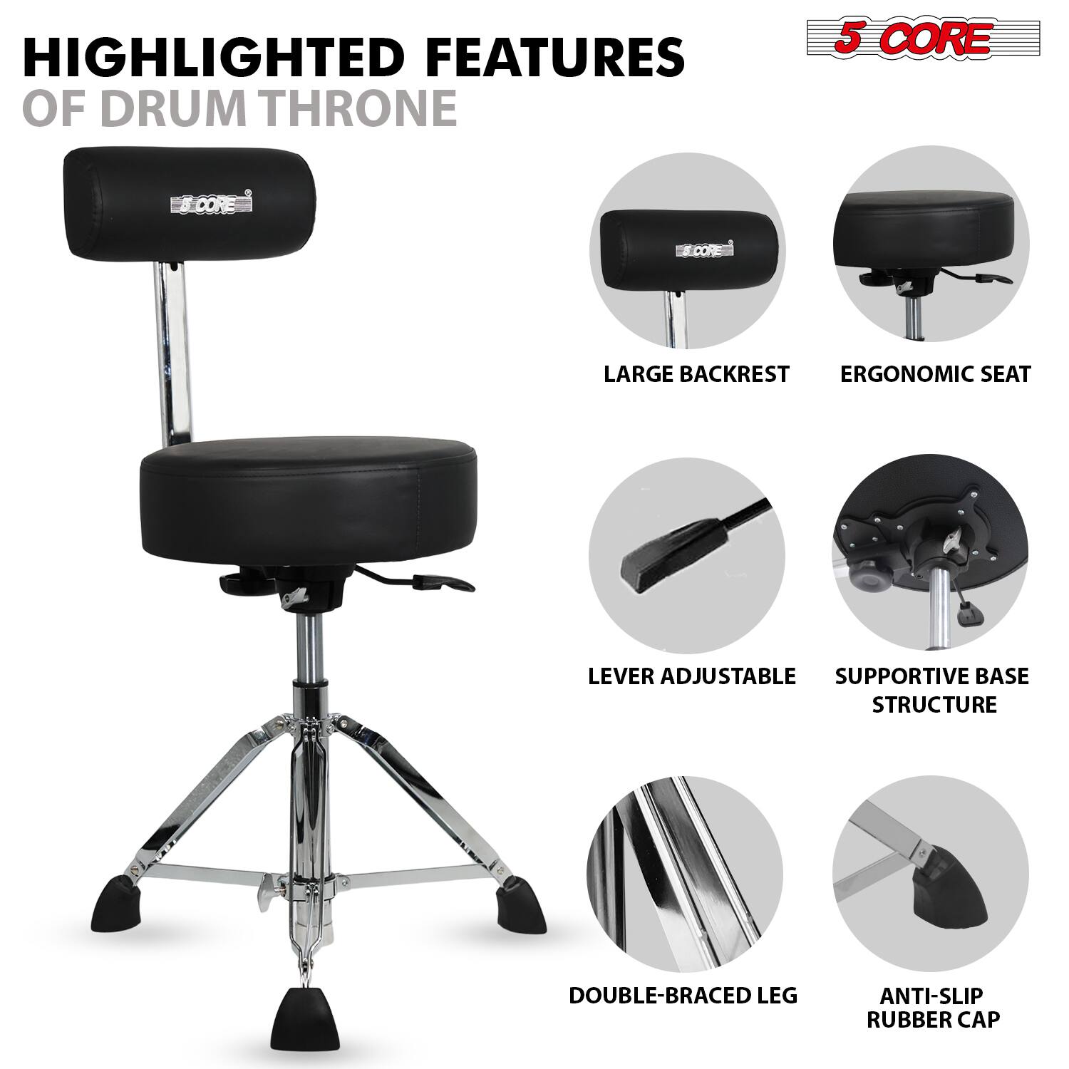 HIGHLIGHTED FEATURES OF DRUM THRONE

5 CORE

- LARGE BACKREST
- ERGONOMIC SEAT
- LEVER ADJUSTABLE
- SUPPORTIVE BASE STRUCTURE
- DOUBLE-BRACED LEG
- ANTI-SLIP RUBBER CAP