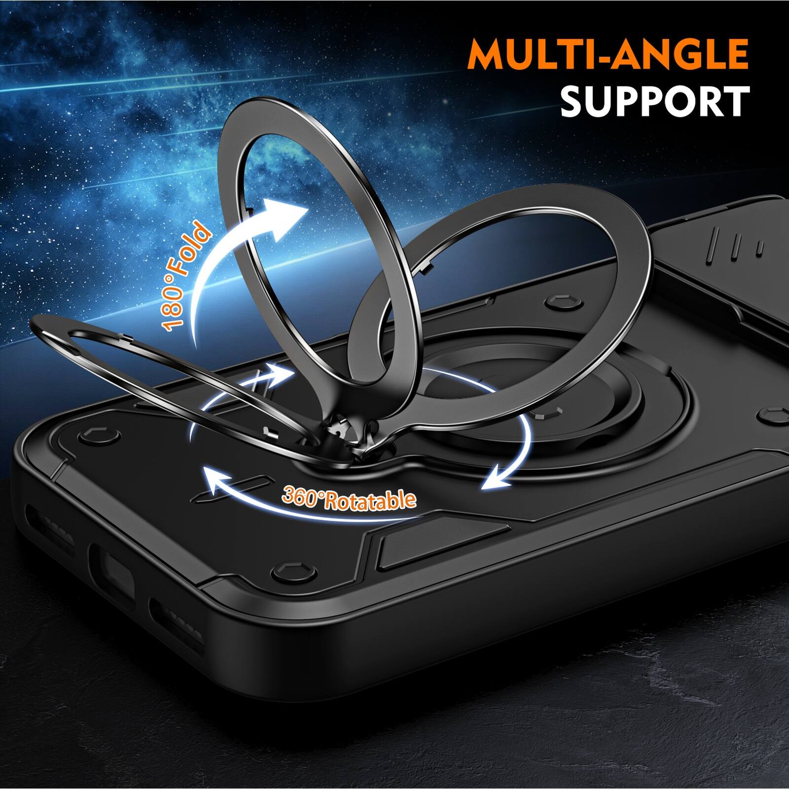 MULTI-ANGLE SUPPORT  
180° Fold  
360° Rotatable