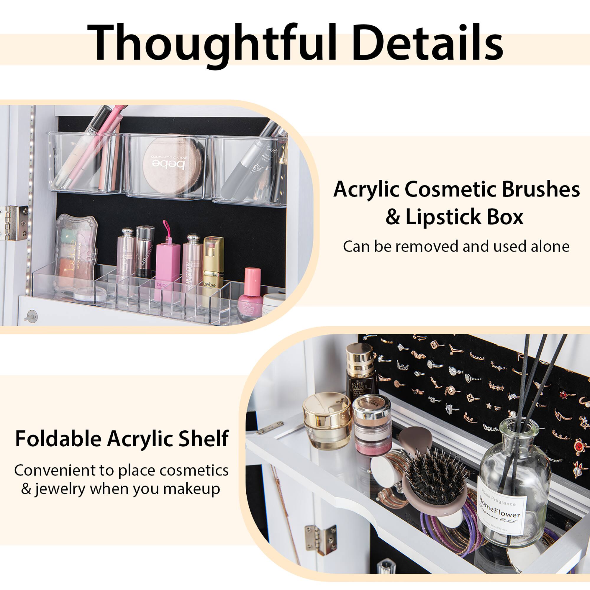 Thoughtful Details:

* Acrylic Cosmetic Brushes & Lipstick Box: Can be removed and used alone.
* Foldable Acrylic Shelf: Convenient to place cosmetics & jewelry when you makeup.
* Fragrance Ewar anum emeFlower: Aroma of flowers.