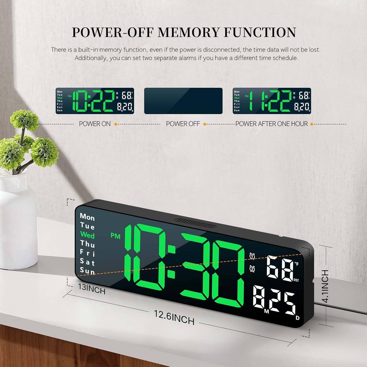 **POWER-OFF MEMORY FUNCTION**

There is a built-in memory function, even if the power is disconnected, the time data will not be lost. Additionally, you can set two separate alarms if you have a different time schedule.

- **POWER ON**  
  10:22  
  68°F  
  8:20

- **POWER OFF**  
  1:22  
  68°F  
  8:20

- **POWER AFTER ONE HOUR**  
  10:30  
  68°F  
  8:25

**Dimensions**  
- 13INCH (Width)  
- 12.6INCH (Depth)  
- 4.1INCH (Height)