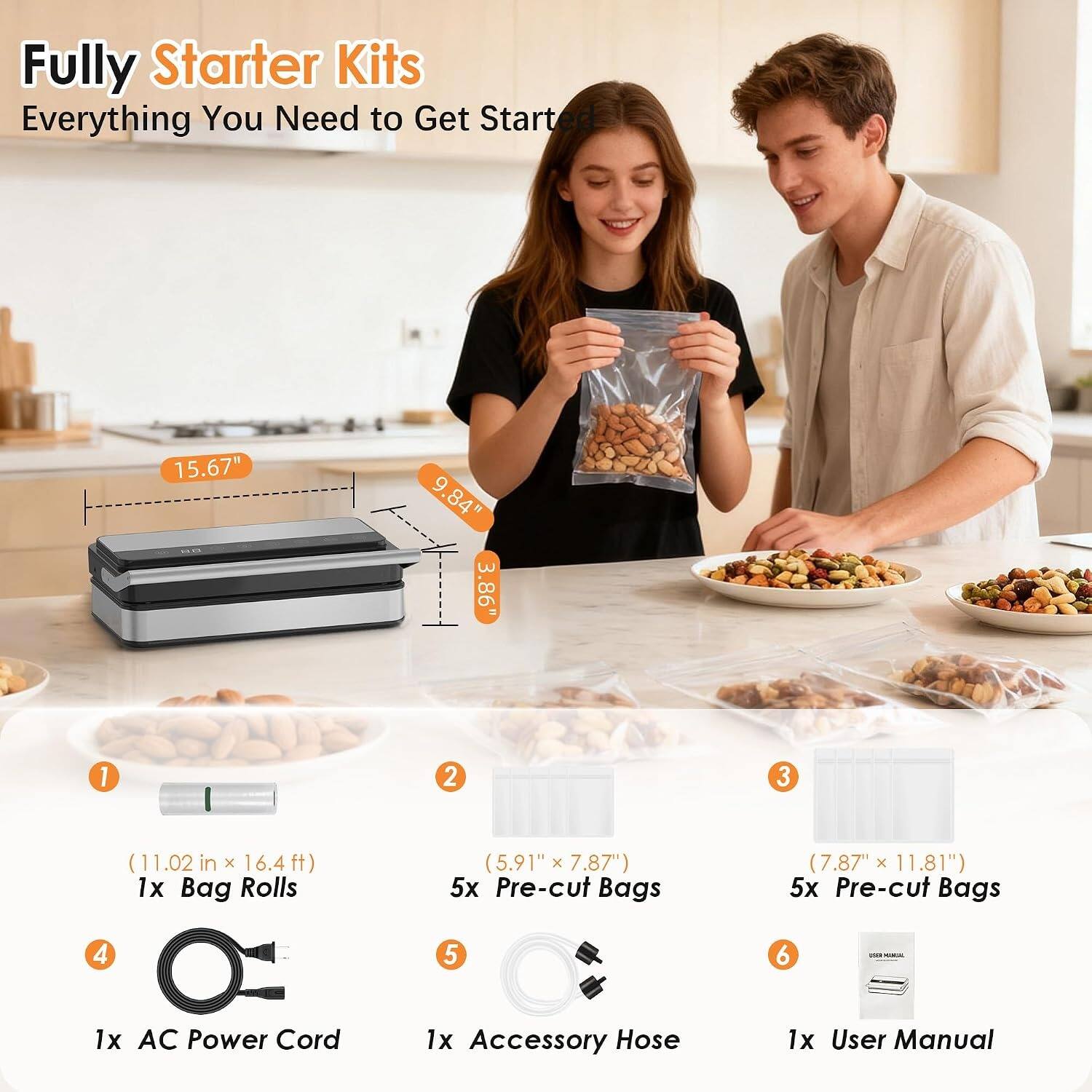 Fully Starter Kits  
Everything You Need to Get Started

15.67"  
9.84"  
3.86"

1. (11.02 in x 16.4 ft) 1x Bag Rolls  
2. (5.91" x 7.87") 5x Pre-cut Bags  
3. (7.87" x 11.81") 5x Pre-cut Bags  
4. 1x AC Power Cord  
5. 1x Accessory Hose  
6. 1x User Manual