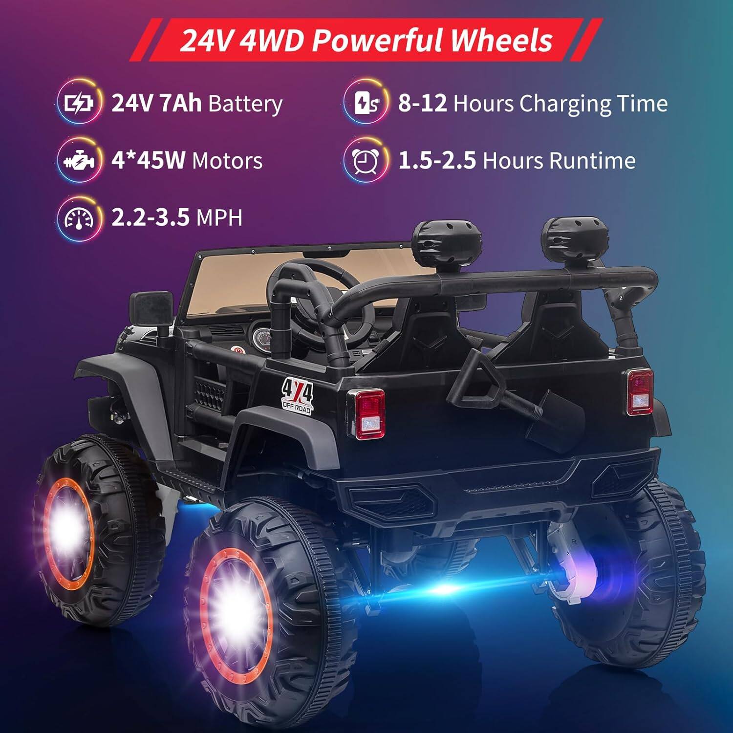 24V 4WD Powerful Wheels

- 24V 7Ah Battery
- 4*45W Motors
- 2.2-3.5 MPH
- 8-12 Hours Charging Time
- 1.5-2.5 Hours Runtime