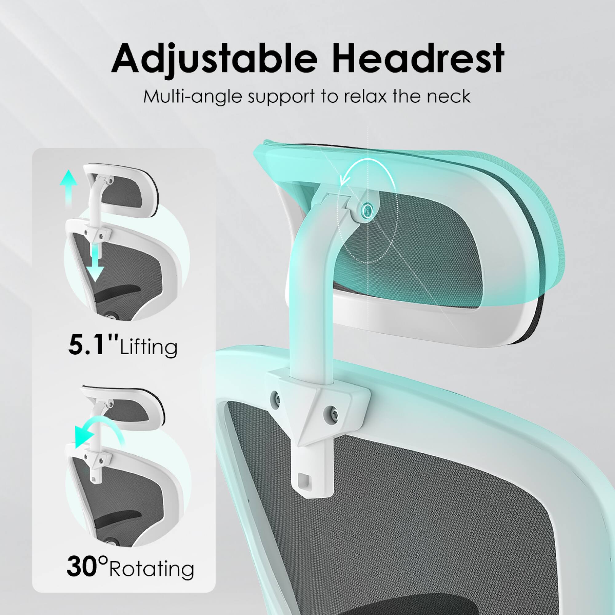 Adjustable Headrest  
Multi-angle support to relax the neck  

5.1" Lifting  
30° Rotating