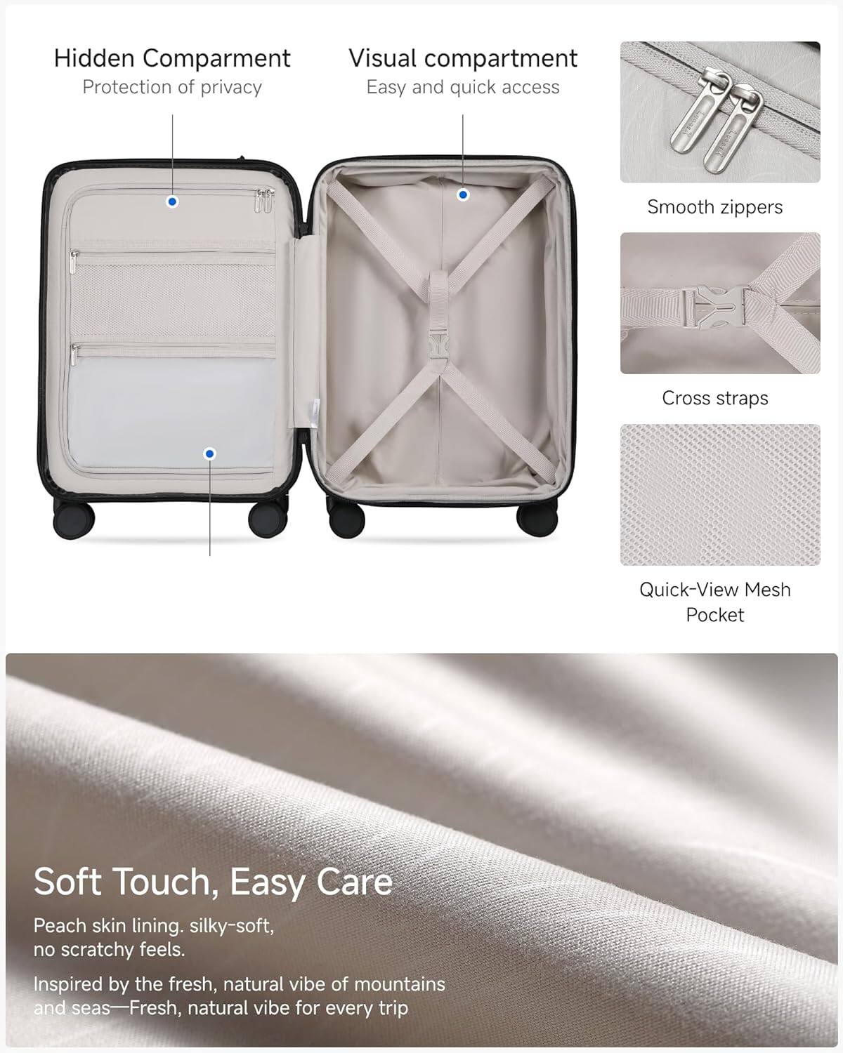 Hidden Compartment  
Protection of privacy  

Visual compartment  
Easy and quick access  

Smooth zippers  

Cross straps  

Quick-View Mesh Pocket  

Soft Touch, Easy Care  
Peach skin lining, silky-soft, no scratchy feels.  

Inspired by the fresh, natural vibe of mountains and seas—Fresh, natural vibe for every trip