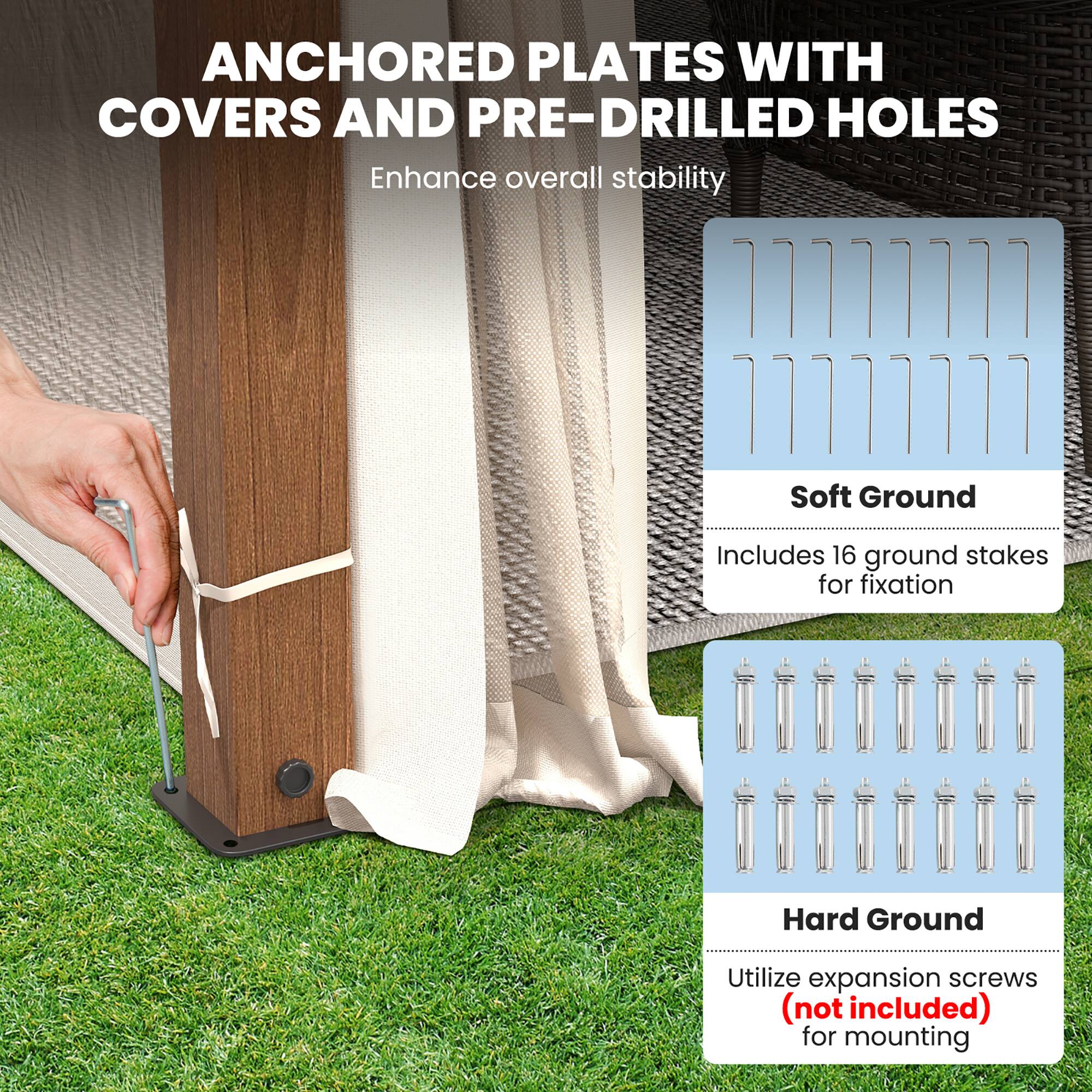 ANCHORED PLATES WITH COVERS AND PRE-DRILLED HOLES  
Enhance overall stability  

Soft Ground  
Includes 16 ground stakes for fixation  

Hard Ground  
Utilize expansion screws (not included) for mounting