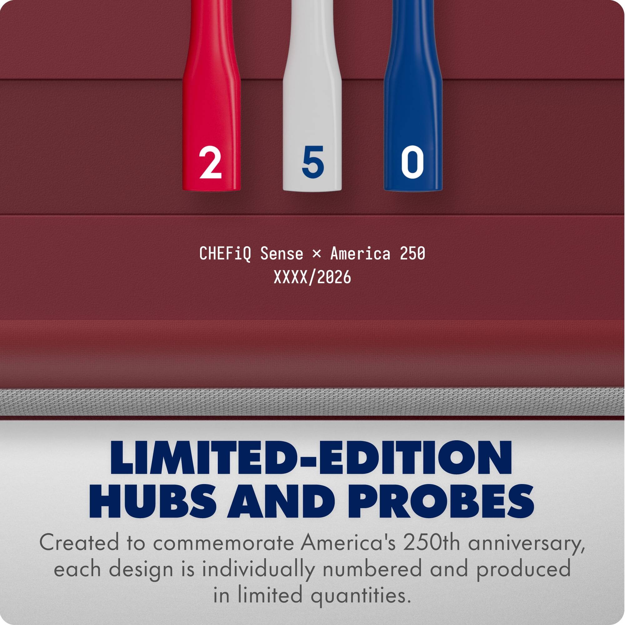 2 5 0 CHEFiQ Sense x America 250 XXXX/2026 LIMITED-EDITION HUBS AND PROBES Created to commemorate America's 250th anniversary, each design is individually numbered and produced in limited quantities.