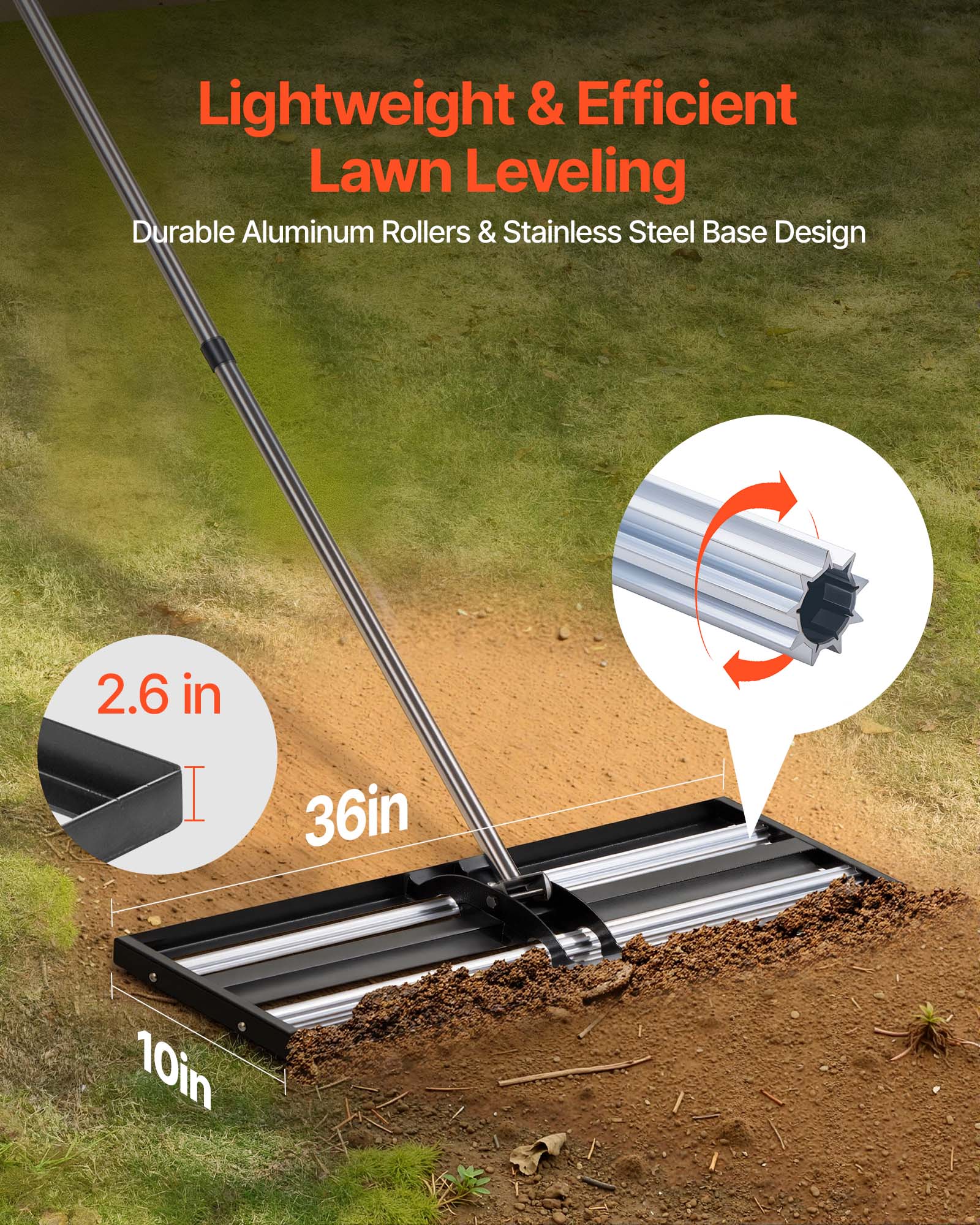 Lightweight & Efficient Lawn Leveling  
Durable Aluminum Rollers & Stainless Steel Base Design  
2.6 in  
36in  
10in