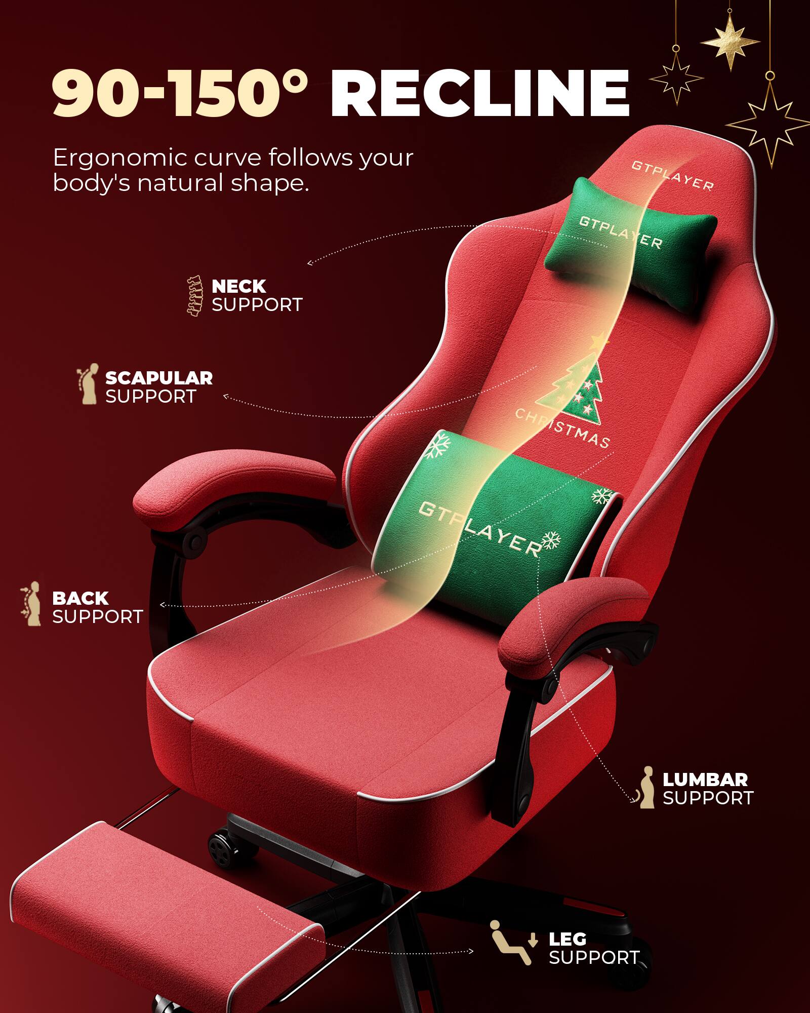 90-150° RECLINE  
Ergonomic curve follows your body's natural shape.  

NECK SUPPORT  
SCAPULAR SUPPORT  
BACK SUPPORT  
LUMBAR SUPPORT  
LEG SUPPORT