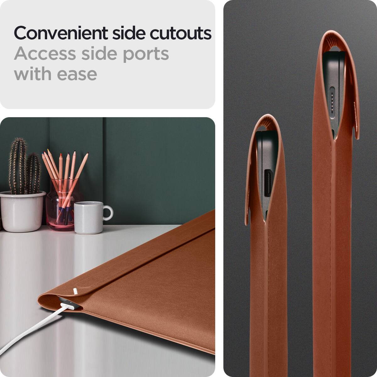Convenient side cutouts  
Access side ports with ease