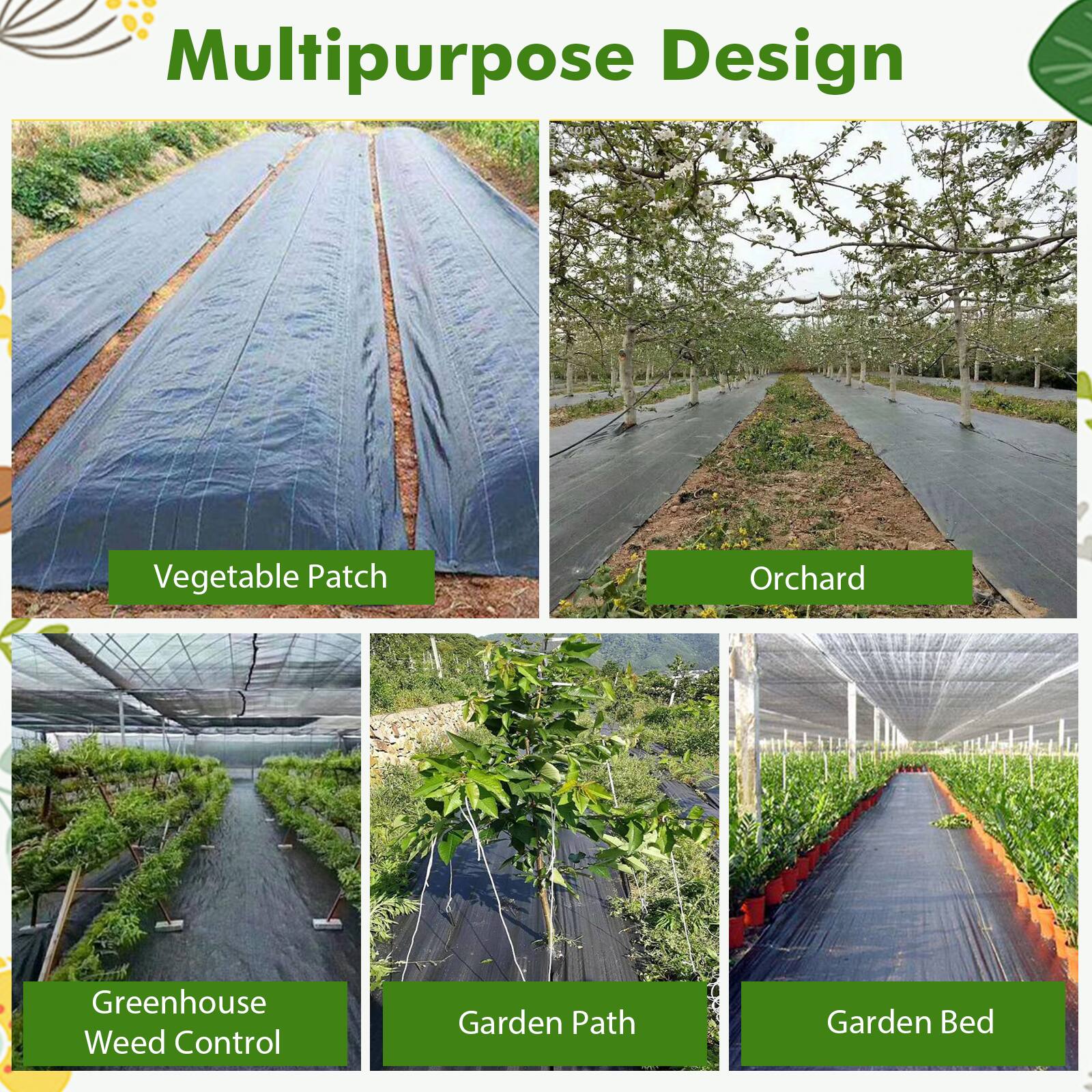 Multipurpose Design

Vegetable Patch
Orchard
Greenhouse Weed Control
Garden Path
Garden Bed