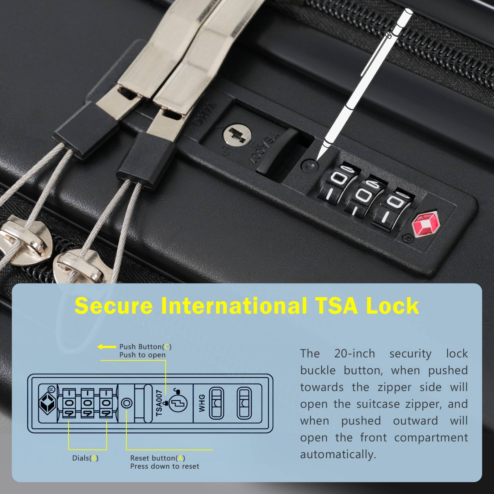 Secure International TSA Lock

- Push Button (C) Push to open
- Dials (D)
- Reset button (A) Press down to reset

The 20-inch security lock buckle button, when pushed towards the zipper side will open the suitcase zipper, and when pushed outward will open the front compartment automatically.