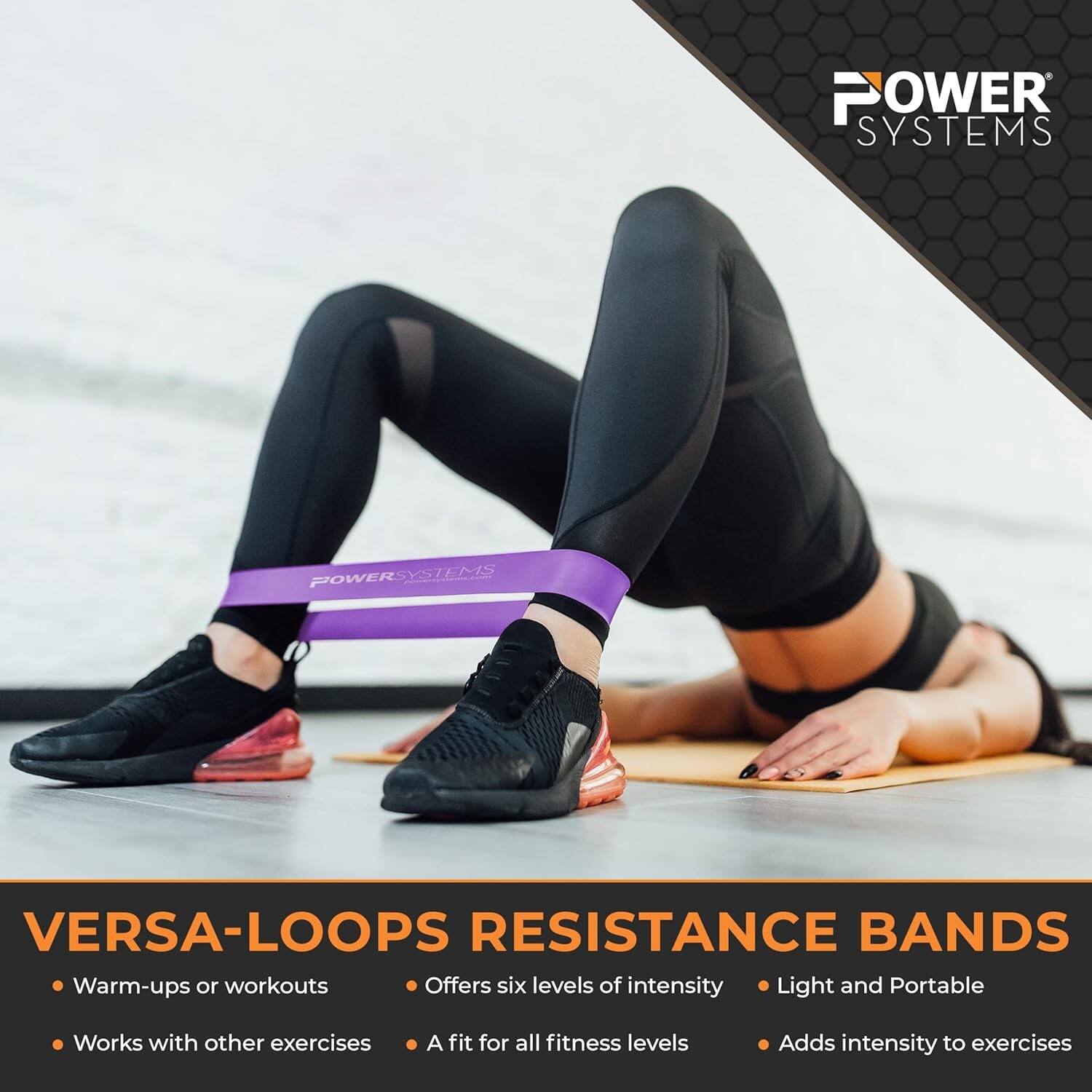 POWER SYSTEMS

VERSA-LOOPS RESISTANCE BANDS
Warm-ups or workouts
Offers six levels of intensity
Light and Portable
Works with other exercises
A fit for all fitness levels
Adds intensity to exercises