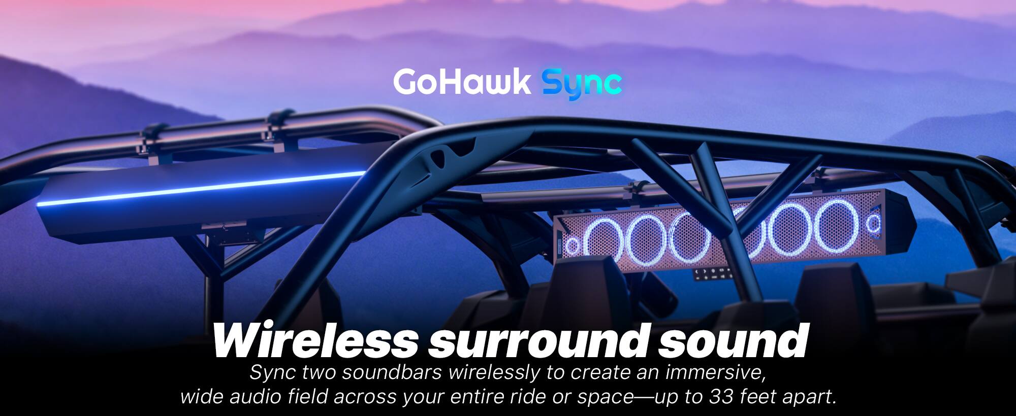 GoHawk Sync Wireless surround sound

Sync two soundbars wirelessly to create an immersive, wide audio field across your entire ride or space—up to 33 feet apart.