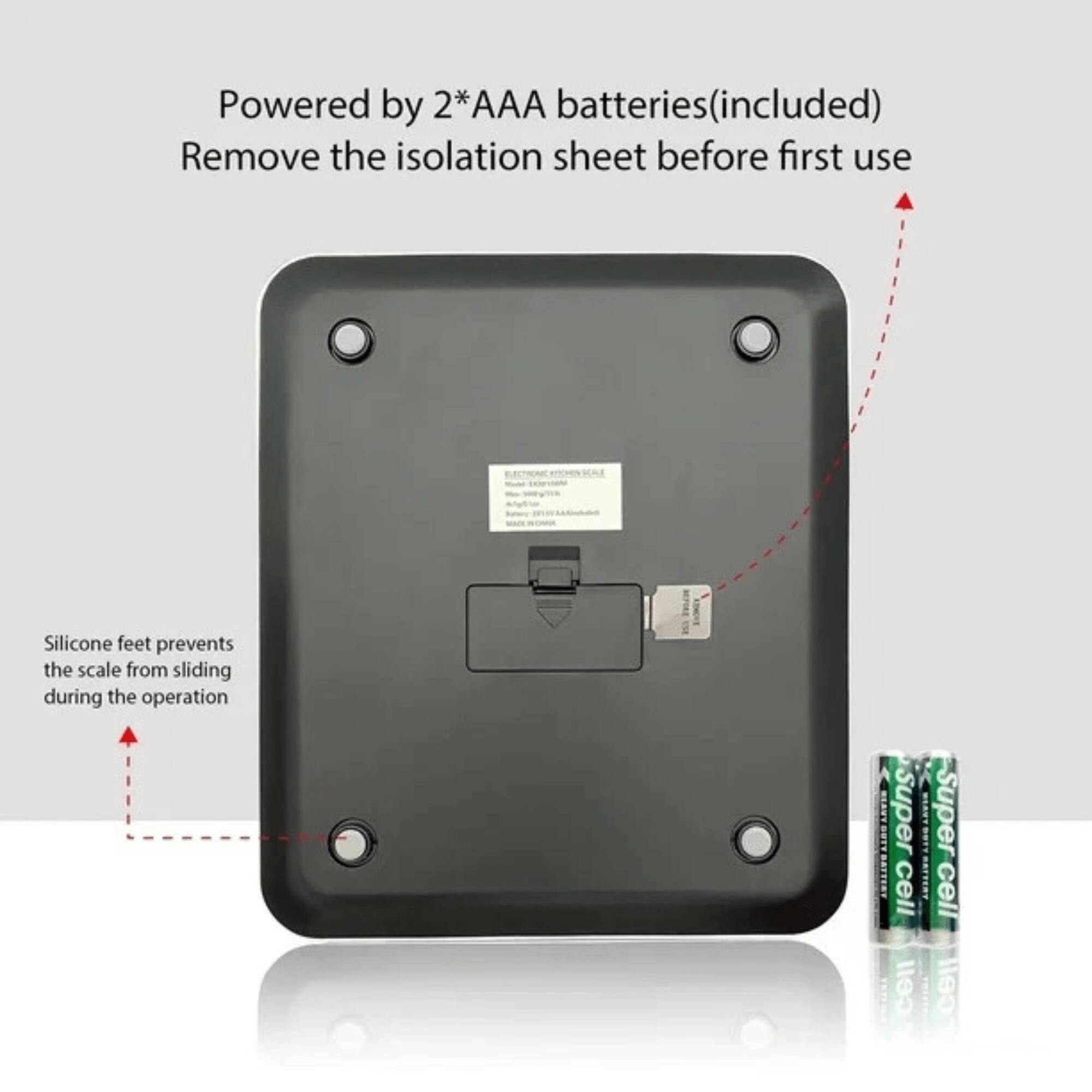 Powered by 2*AAA batteries (included)  
Remove the isolation sheet before first use  

Silicone feet prevent the scale from sliding during the operation  

Super cell