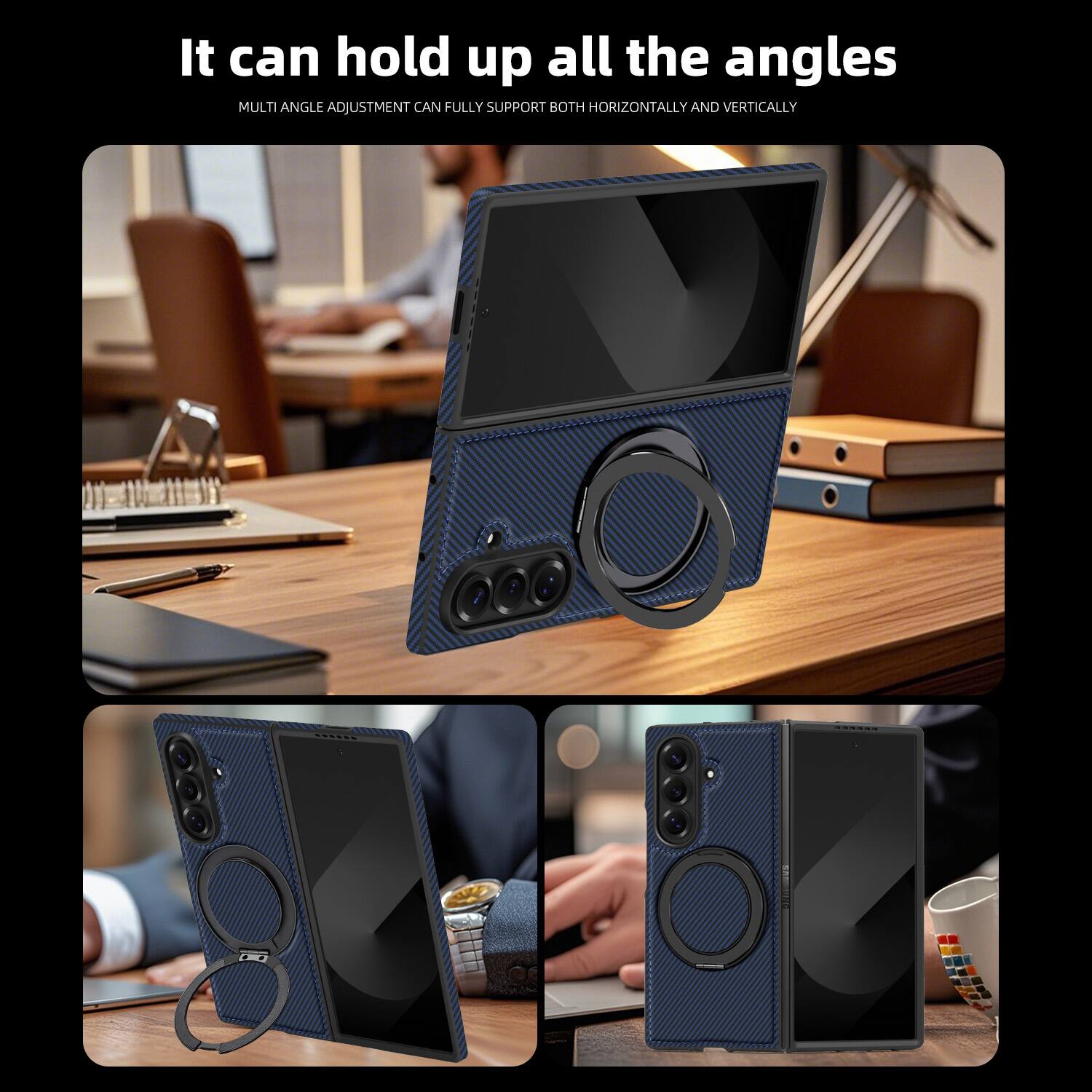 It can hold up all the angles  
MULTI ANGLE ADJUSTMENT CAN FULLY SUPPORT BOTH HORIZONTALLY AND VERTICALLY