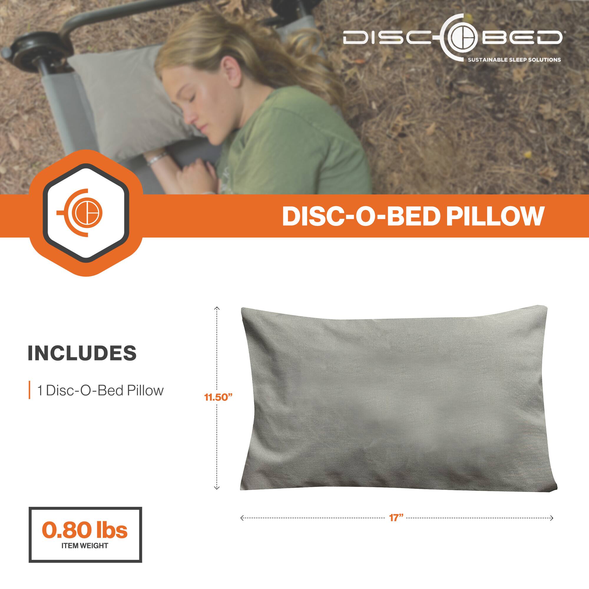 DISC-O-BED  
SUSTAINABLE SLEEP SOLUTIONS  

DISC-O-BED PILLOW  

INCLUDES  
1 Disc-O-Bed Pillow  

11.50"  
17"  

0.80 lbs  
ITEM WEIGHT