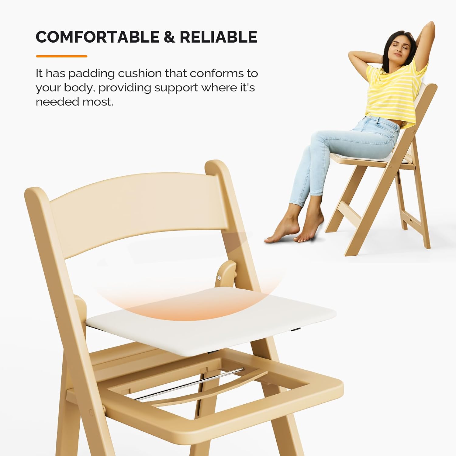 COMFORTABLE & RELIABLE

It has padding cushion that conforms to your body, providing support where it's needed most.
