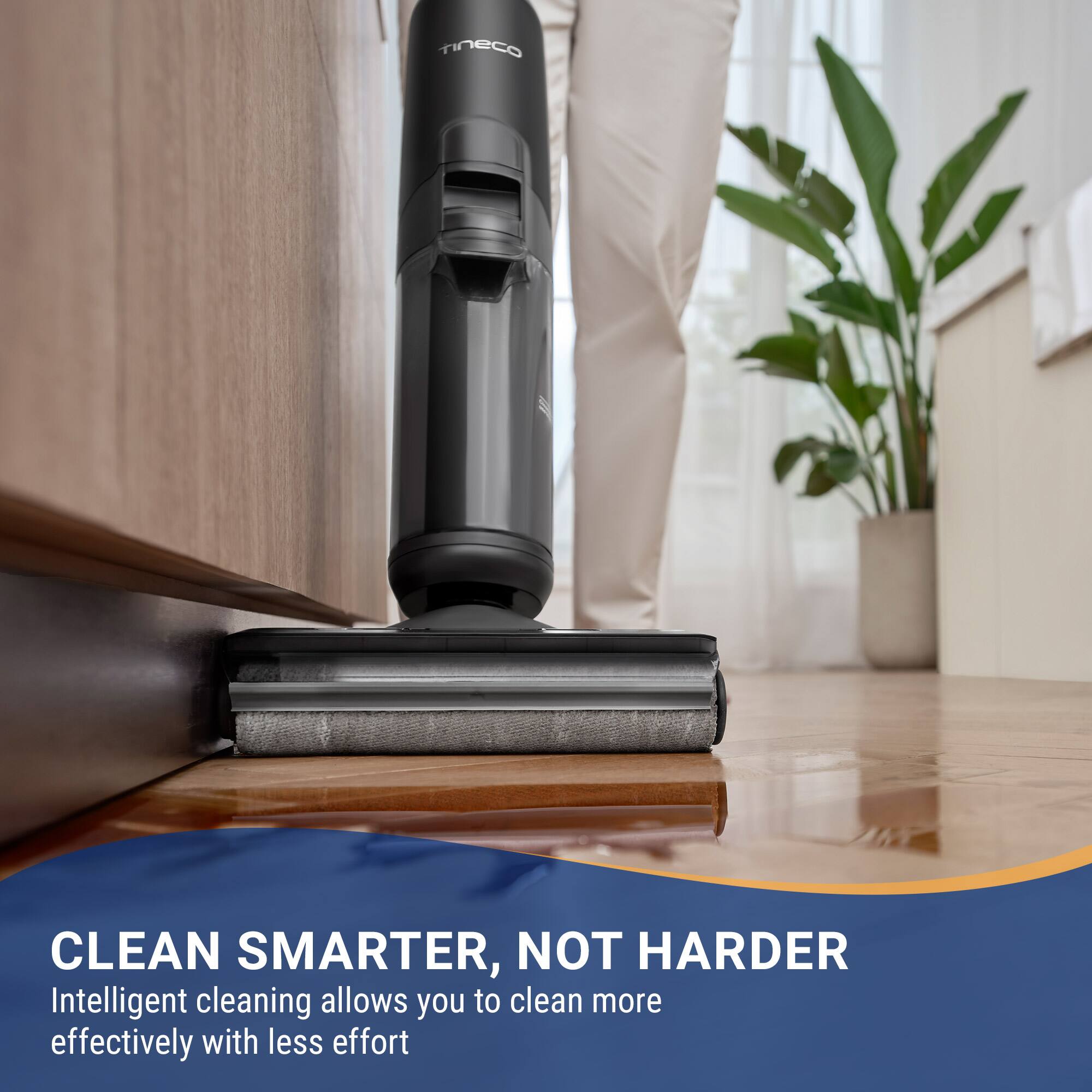 CLEAN SMARTER, NOT HARDER  
Intelligent cleaning allows you to clean more effectively with less effort