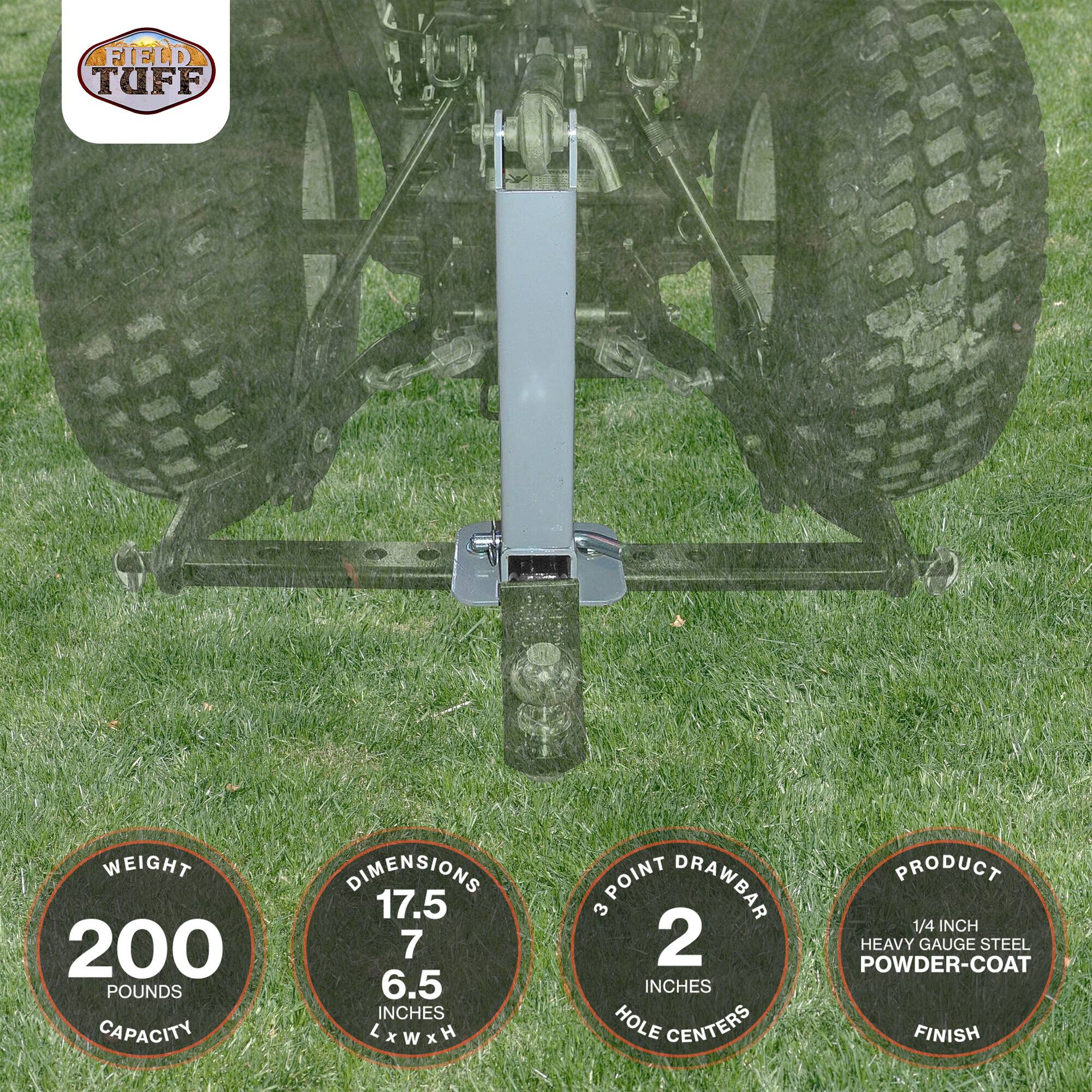 FIELD TUFF

WEIGHT: 200 POUNDS CAPACITY

DIMENSIONS: 17.5 x 7 x 6.5 INCHES LxWxH

3 POINT DRAWBAR: 2 INCHES HOLE CENTERS

PRODUCT: 1/4 INCH HEAVY GAUGE STEEL POWDER-COAT FINISH
